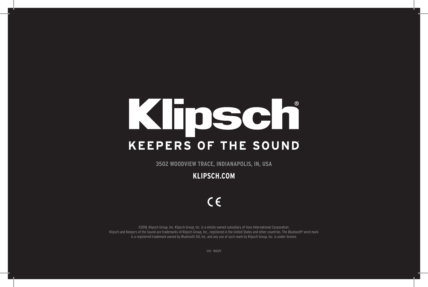 44 V03 - 1803293502 WOODVIEW TRACE, INDIANAPOLIS, IN, USAKLIPSCH.COM&copy;2018, Klipsch Group, Inc. Klipsch Group, Inc. is a wholly-owned subsidiary of Voxx International Corporation.Klipsch and Keepers of the Sound are trademarks of Klipsch Group, Inc., registered in the United States and other countries. The Bluetooth&reg; word mark is a registered trademark owned by Bluetooth SIG, Inc. and any use of such mark by Klipsch Group, Inc. is under license. 