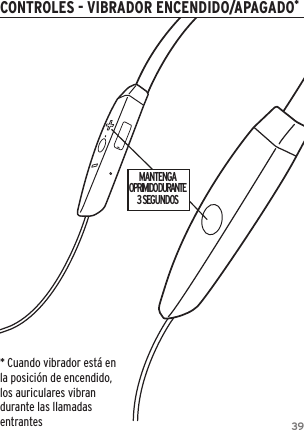 39CONTROLES - VIBRADOR ENCENDIDO/APAGADO*MANTENGAOPRIMIDO DURANTE3 SEGUNDOS* Cuando vibrador est&aacute; en la posici&oacute;n de encendido, los auriculares vibran durante las llamadas entrantes