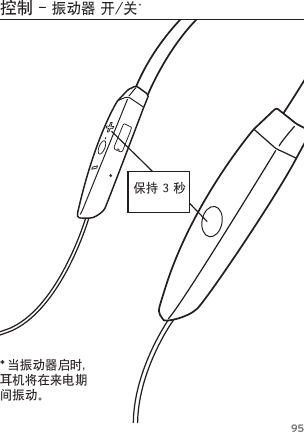 95控制-振动器开/关*保持3秒* 当振动器启时，耳机将在来电期间振动。