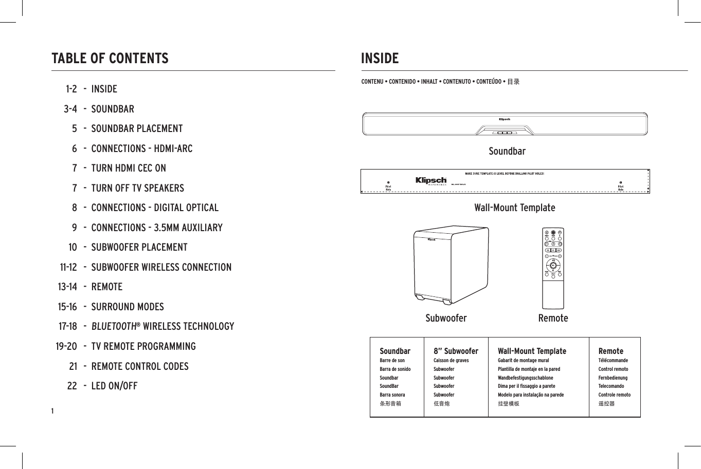 1INSIDETABLE OF CONTENTSCONTENU &bull; CONTENIDO &bull; INHALT &bull; CONTENUTO &bull; CONTE&Uacute;DO &bull; 目录NIGHTDIALOGSUBHDMILEDTVDIGITALANALOG123SoundbarBarre de sonBarra de sonidoSoundbarSoundBarBarra sonora条形音箱8&rdquo; SubwooferCaisson de gravesSubwooferSubwooferSubwooferSubwoofer低音炮Wall-Mount TemplateGabarit de montage muralPlantilla de montaje en la paredWandbefestigungsschablone Dima per il ﬁssaggio a pareteModelo para instala&ccedil;&atilde;o na parede挂壁模板RemoteT&eacute;l&eacute;commandeControl remoto FernbedienungTelecomandoControle remoto遥控器SoundbarSubwoofer RemoteWall-Mount Template-  INSIDE-  SOUNDBAR-  SOUNDBAR PLACEMENT-  CONNECTIONS - HDMI-ARC-  TURN HDMI CEC ON-  TURN OFF TV SPEAKERS-  CONNECTIONS - DIGITAL OPTICAL-  CONNECTIONS - 3.5MM AUXILIARY-  SUBWOOFER PLACEMENT  -  SUBWOOFER WIRELESS CONNECTION-  REMOTE-  SURROUND MODES-  BLUETOOTH&reg; WIRELESS TECHNOLOGY-  TV REMOTE PROGRAMMING-  REMOTE CONTROL CODES-  LED ON/OFF1-23-45677891011-1213-1415-1617-1819-202122NIGHTDIALOGSUBHDMILEDTVDIGITALANALOG123NIGHTDIALOGSUBHDMILEDTVDIGITALANALOG123NIGHTDIALOGSUBHDMILEDTVDIGITALANALOG123NIGHTDIALOGSUBHDMILEDTVDIGITALANALOG123