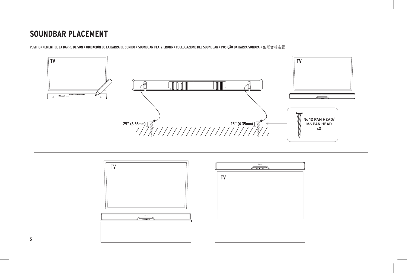 5SOUNDBAR PLACEMENTNo 12 PAN HEAD/M6 PAN HEADx2.25&rdquo; (6.35mm) .25&rdquo; (6.35mm)TVPOSITIONNEMENT DE LA BARRE DE SON &bull; UBICACI&Oacute;N DE LA BARRA DE SONIDO &bull; SOUNDBAR-PLATZIERUNG &bull; COLLOCAZIONE DEL SOUNDBAR &bull; POSI&Ccedil;&Atilde;O DA BARRA SONORA &bull; 条形音箱布置No 12 PAN HEAD/M6 PAN HEADx2TVTVTV