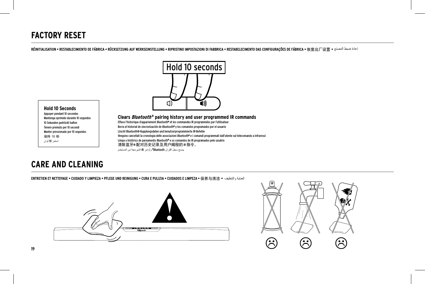 19CARE AND CLEANINGFACTORY RESETANALOG DIGITAL SUR DIALOGANALOG DIGITAL SUR DIALOGENTRETIEN ET NETTOYAGE &bull; CUIDADO Y LIMPIEZA &bull; PFLEGE UND REINIGUNG &bull; CURA E PULIZIA &bull; CUIDADOS E LIMPEZA &bull; 保养与清洁 &bull;R&Eacute;INITIALISATION &bull; RESTABLECIMIENTO DE F&Aacute;BRICA &bull; R&Uuml;CKSETZUNG AUF WERKSEINSTELLUNG &bull; RIPRISTINO IMPOSTAZIONI DI FABBRICA &bull; RESTABELECIMENTO DAS CONFIGURA&Ccedil;&Otilde;ES DE F&Aacute;BRICA &bull; 恢复出厂设置 &bull;Hold 10 secondsHold 10 SecondsAppuyer pendant 10 secondesMantenga oprimido durante 10 segundos10 Sekunden gedr&uuml;ckt haltenTenere premuto per 10 secondiManter pressionado por 10 segundos保持 10 秒Clears Bluetooth &reg; pairing history and user programmed IR commandsEfface l&rsquo;historique d&rsquo;appariement Bluetooth&reg; et les commandes IR programm&eacute;es par l&rsquo;utilisateurBorra el historial de sincronizaci&oacute;n de Bluetooth&reg; y los comandos programados por el usuarioL&ouml;scht Bluetooth&reg;-Kupplungsdaten und benutzerprogrammierte IR-BefehleVengono cancellati la cronologia delle associazioni Bluetooth&reg; e i comandi programmati dall&rsquo;utente sul telecomando a infrarossiLimpa o hist&oacute;rico de pareamento Bluetooth&reg; e os comandos de IR programados pelo usu&aacute;rio清除蓝牙&reg; 配对历史记录及用户编程的 IR 指令。10IR&reg;Bluetooth