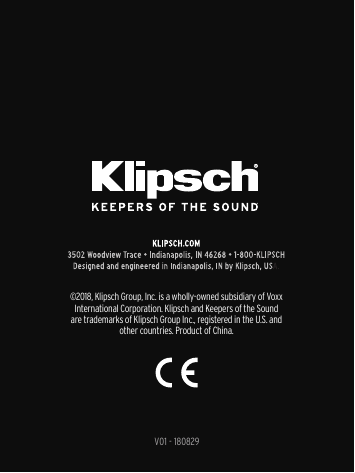 104V01 - 180829©2018, Klipsch Group, Inc. is a wholly-owned subsidiary of Voxx International Corporation. Klipsch and Keepers of the Sound are trademarks of Klipsch Group Inc., registered in the U.S. and other countries. Product of China.