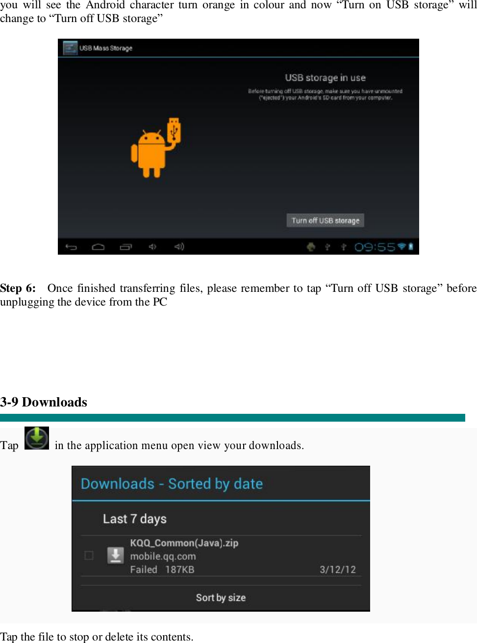 you will see the Android character turn orange in colour and now “Turn on USB storage” will change to “Turn off USB storage”     Step 6:  Once finished transferring files, please remember to tap “Turn off USB storage” before unplugging the device from the PC      3-9 Downloads  Tap  in the application menu open view your downloads.           Tap the file to stop or delete its contents. 