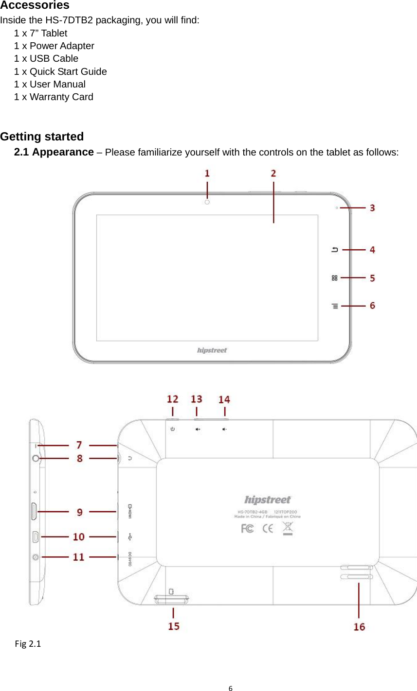 6Accessories Inside the HS-7DTB2 packaging, you will find: 1 x 7” Tablet 1 x Power Adapter 1 x USB Cable 1 x Quick Start Guide 1 x User Manual 1 x Warranty Card  Getting started 2.1 Appearance – Please familiarize yourself with the controls on the tablet as follows: Fig2.1