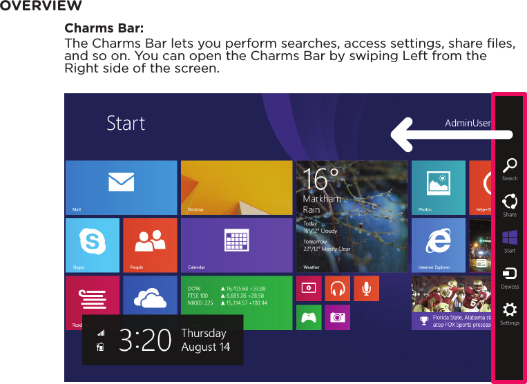 OVERVIEWCharms Bar:The Charms Bar lets you perform searches, access settings, share  les, and so on. You can open the Charms Bar by swiping Left from the Right side of the screen.