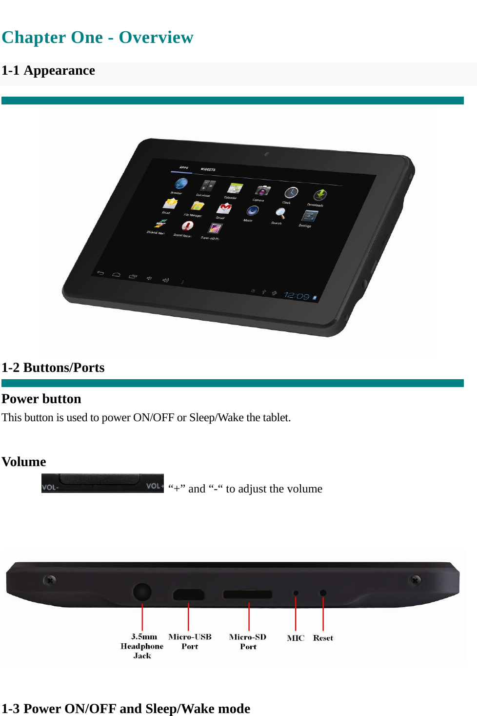  Chapter One - Overview  1-1 Appearance    1-2 Buttons/Ports  Power button This button is used to power ON/OFF or Sleep/Wake the tablet.   Volume   “+” and “-“ to adjust the volume      1-3 Power ON/OFF and Sleep/Wake mode 