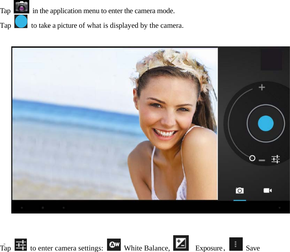   “  “ Tap    in the application menu to enter the camera mode. Tap    to take a picture of what is displayed by the camera.      Tap    to enter camera settings:   White Balance,    Exposure， Save  