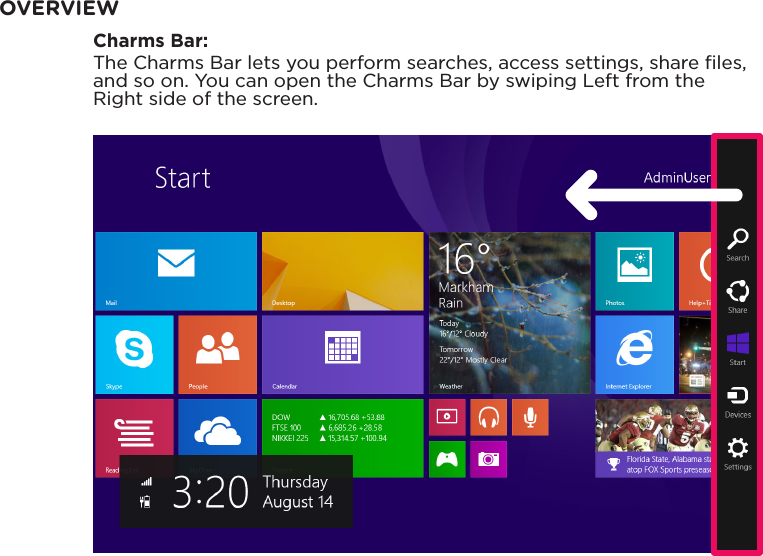 OVERVIEWCharms Bar:The Charms Bar lets you perform searches, access settings, share les, and so on. You can open the Charms Bar by swiping Left from the Right side of the screen.
