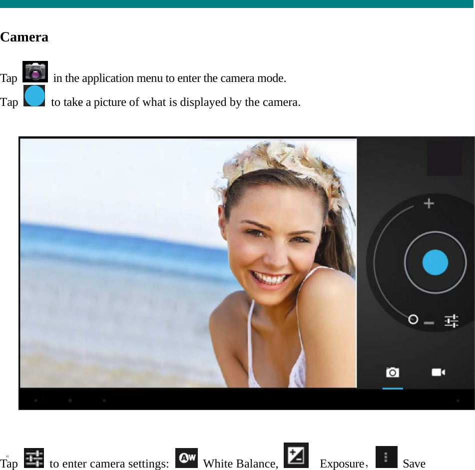   “  “   Camera   Tap    in the application menu to enter the camera mode. Tap   to take a picture of what is displayed by the camera.      Tap    to enter camera settings:   White Balance,    Exposure， Save  