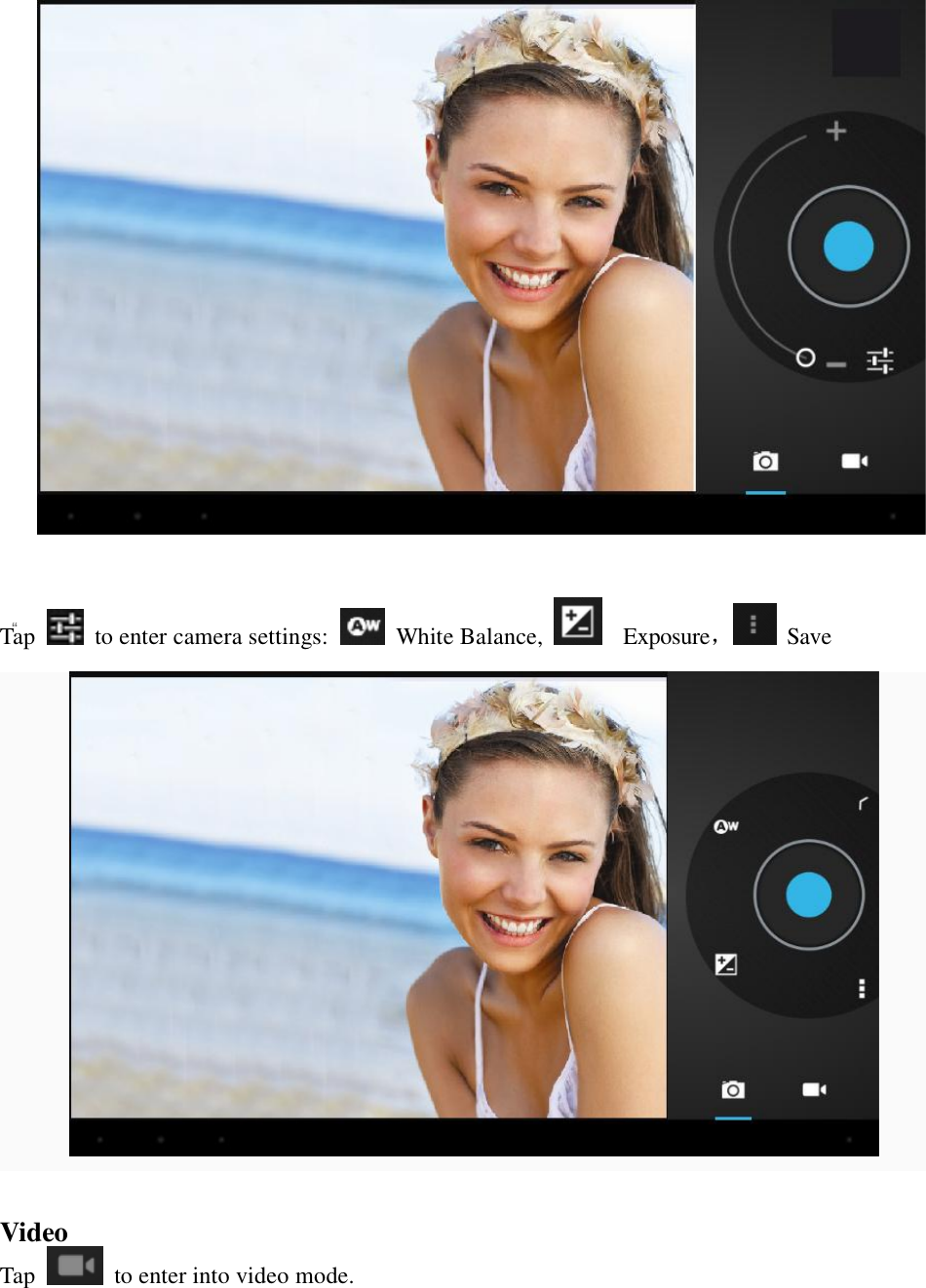  “     Tap   to enter camera settings:   White Balance,    Exposure， Save    Video Tap   to enter into video mode.  