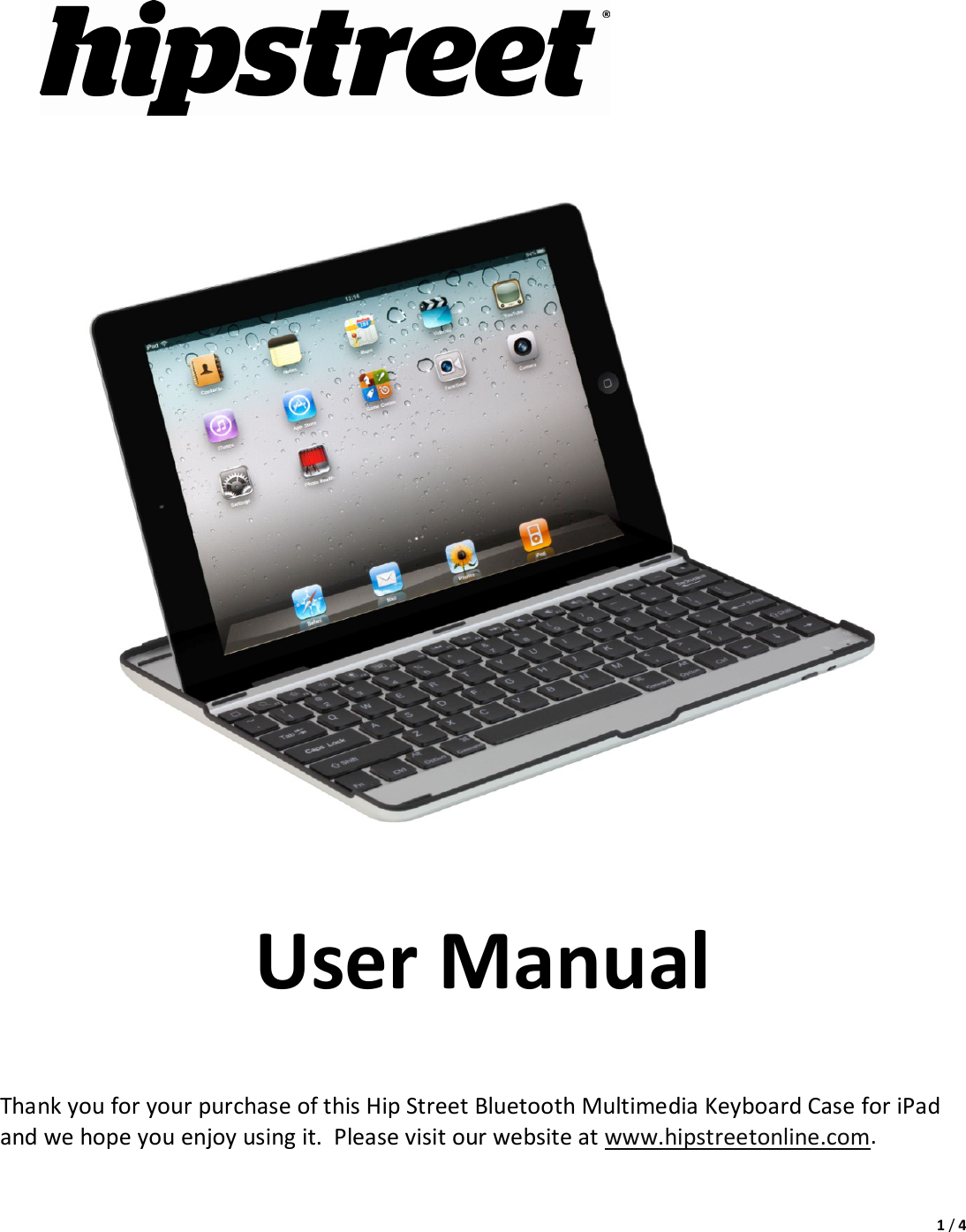 1/4 UserManualThankyouforyourpurchaseofthisHipStreetBluetoothMultimediaKeyboardCaseforiPadandwehopeyouenjoyusingit.Pleasevisitourwebsiteatwww.hipstreetonline.com.