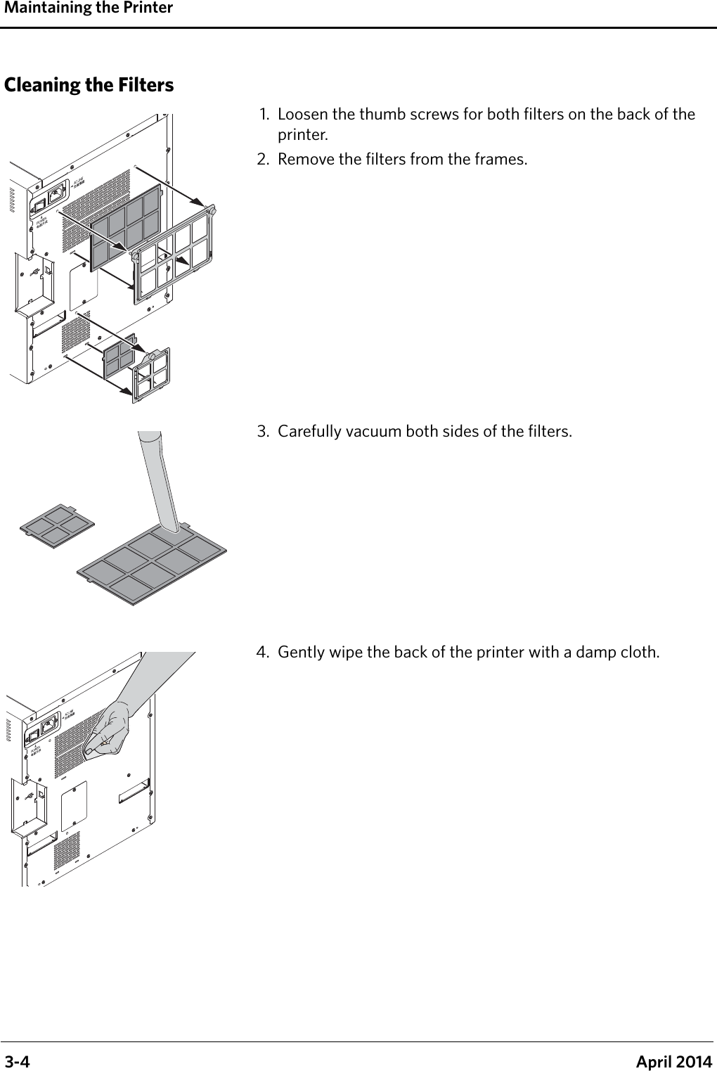  3-4 April 2014Maintaining the PrinterCleaning the Filters1. Loosen the thumb screws for both filters on the back of the printer.2. Remove the filters from the frames.3. Carefully vacuum both sides of the filters.4. Gently wipe the back of the printer with a damp cloth.