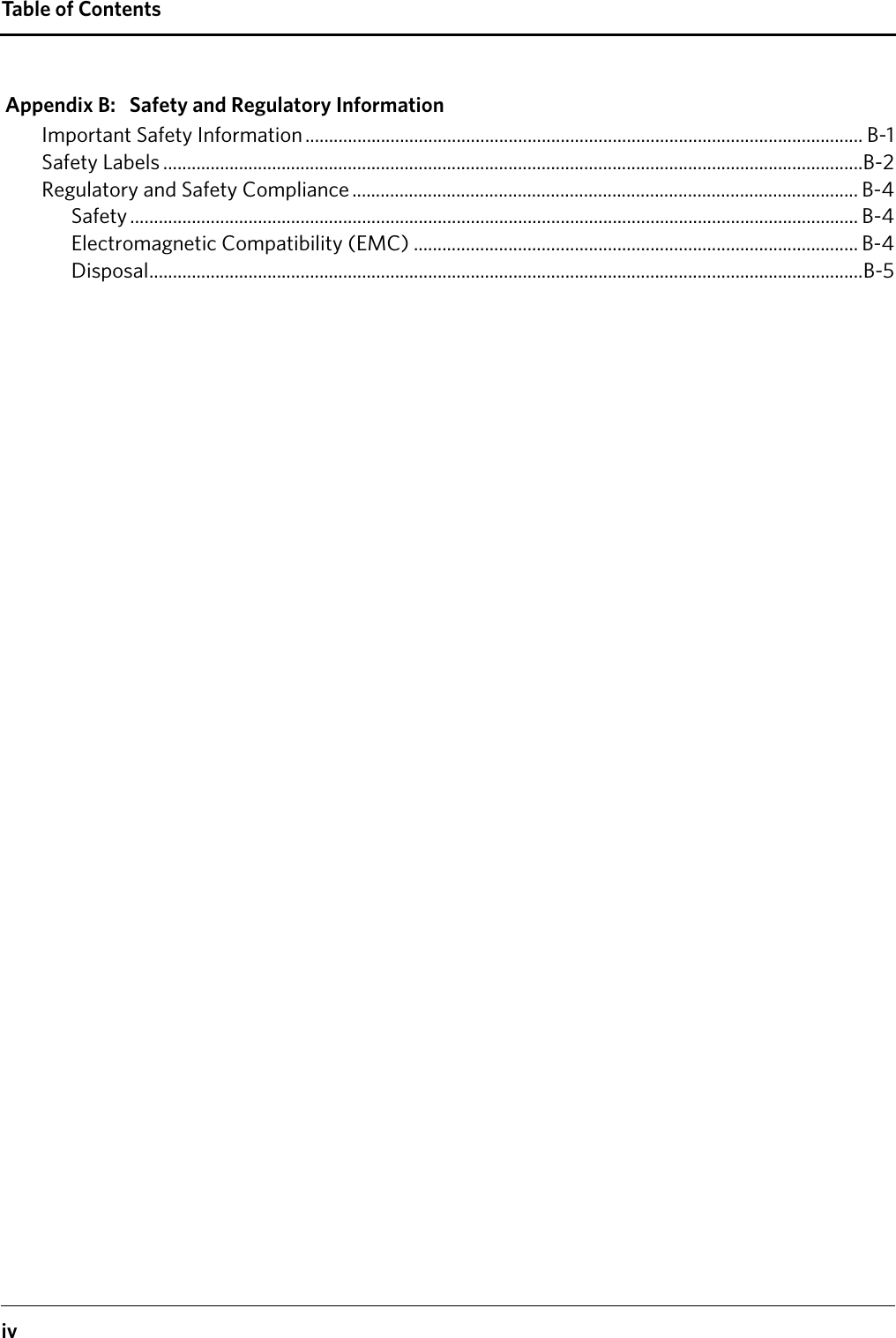 ivTable of ContentsAppendix B: Safety and Regulatory InformationImportant Safety Information ...................................................................................................................... B-1Safety Labels ....................................................................................................................................................B-2Regulatory and Safety Compliance ........................................................................................................... B-4Safety .......................................................................................................................................................... B-4Electromagnetic Compatibility (EMC) .............................................................................................. B-4Disposal.......................................................................................................................................................B-5