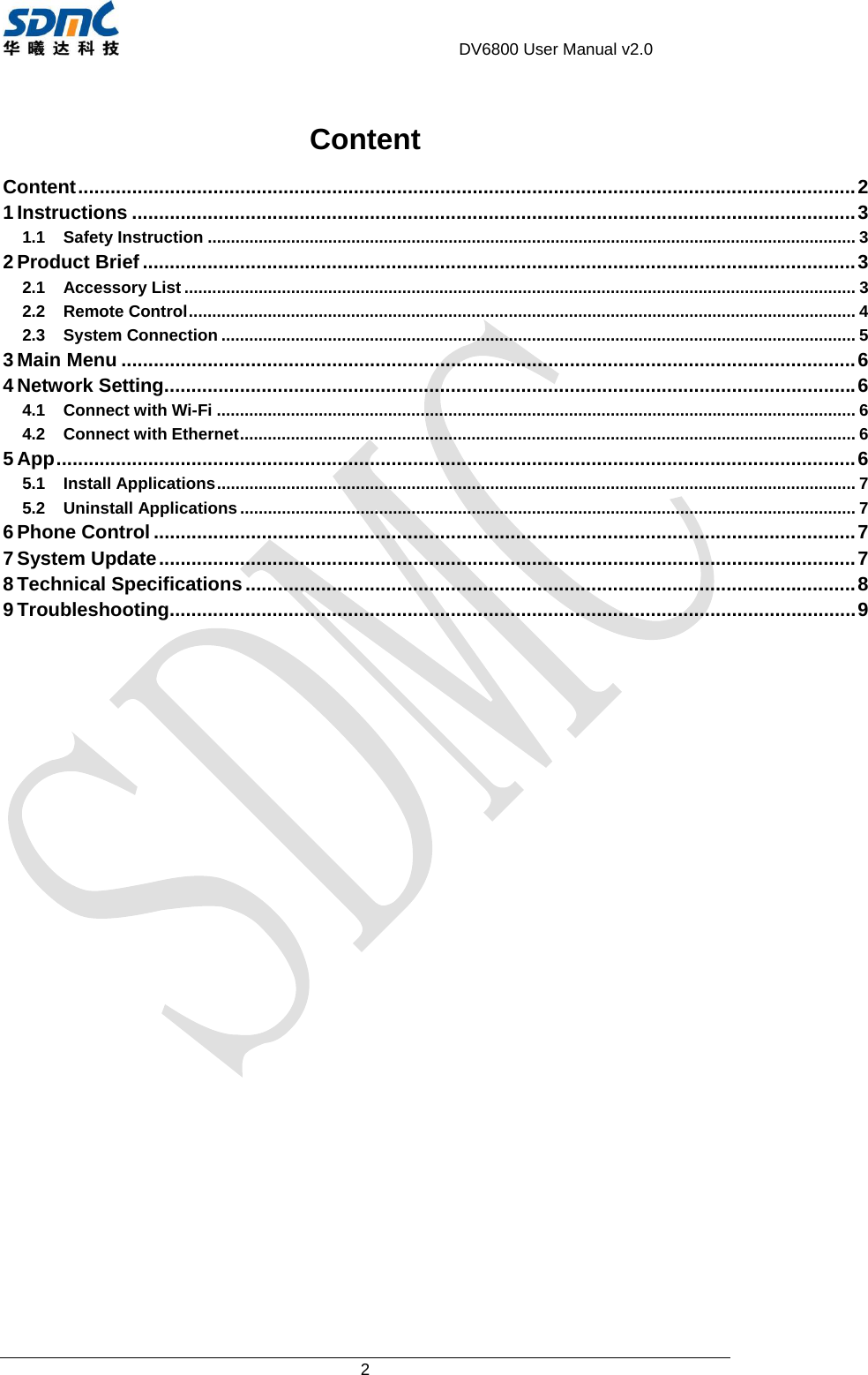                                     DV6800 User Manual v2.0 2  Content Content ................................................................................................................................................ 21Instructions ...................................................................................................................................... 31.1Safety Instruction ............................................................................................................................................ 32Product Brief .................................................................................................................................... 32.1Accessory List ................................................................................................................................................. 32.2Remote Control ................................................................................................................................................ 42.3System Connection ......................................................................................................................................... 53Main Menu ........................................................................................................................................ 64Network Setting ................................................................................................................................ 64.1Connect with Wi-Fi .......................................................................................................................................... 64.2Connect with Ethernet ..................................................................................................................................... 65App .................................................................................................................................................... 65.1Install Applications .......................................................................................................................................... 75.2Uninstall Applications ..................................................................................................................................... 76Phone Control .................................................................................................................................. 77System Update ................................................................................................................................. 78Technical Specifications ................................................................................................................. 89Troubleshooting ............................................................................................................................... 9  