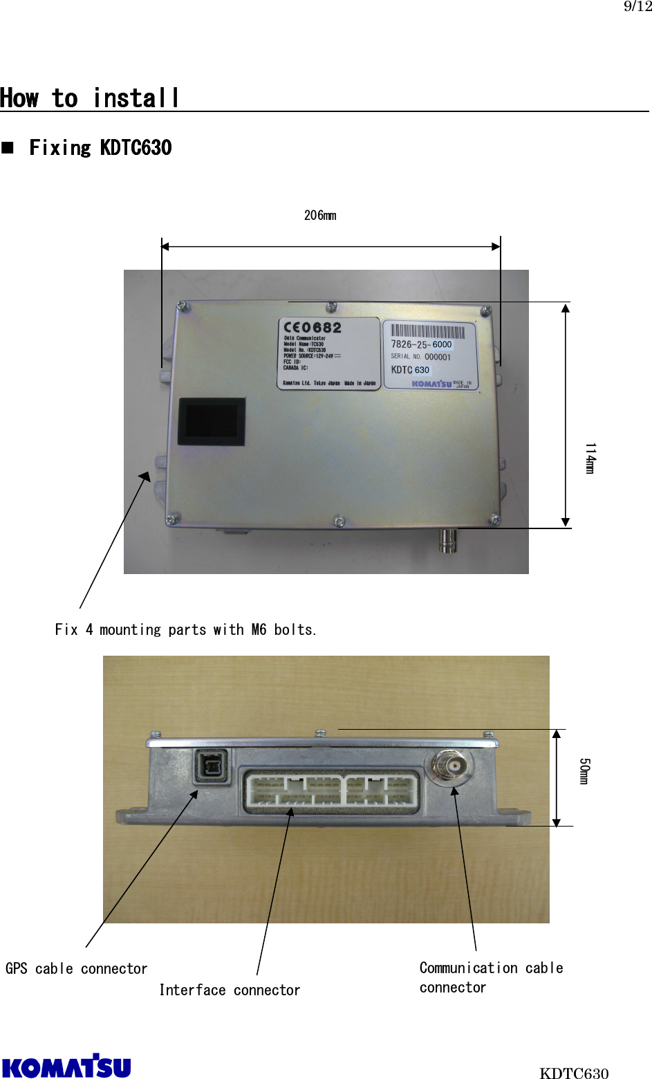   9/12                           KDTC630  How to installHow to installHow to installHow to install                                                                                               Fixing KDTC6Fixing KDTC6Fixing KDTC6Fixing KDTC630303030                    Fix 4 mounting parts with M6 bolts. 206mm 114mm Interface connector GPS cable connector  Communication cable connector 50mm 6000 630 