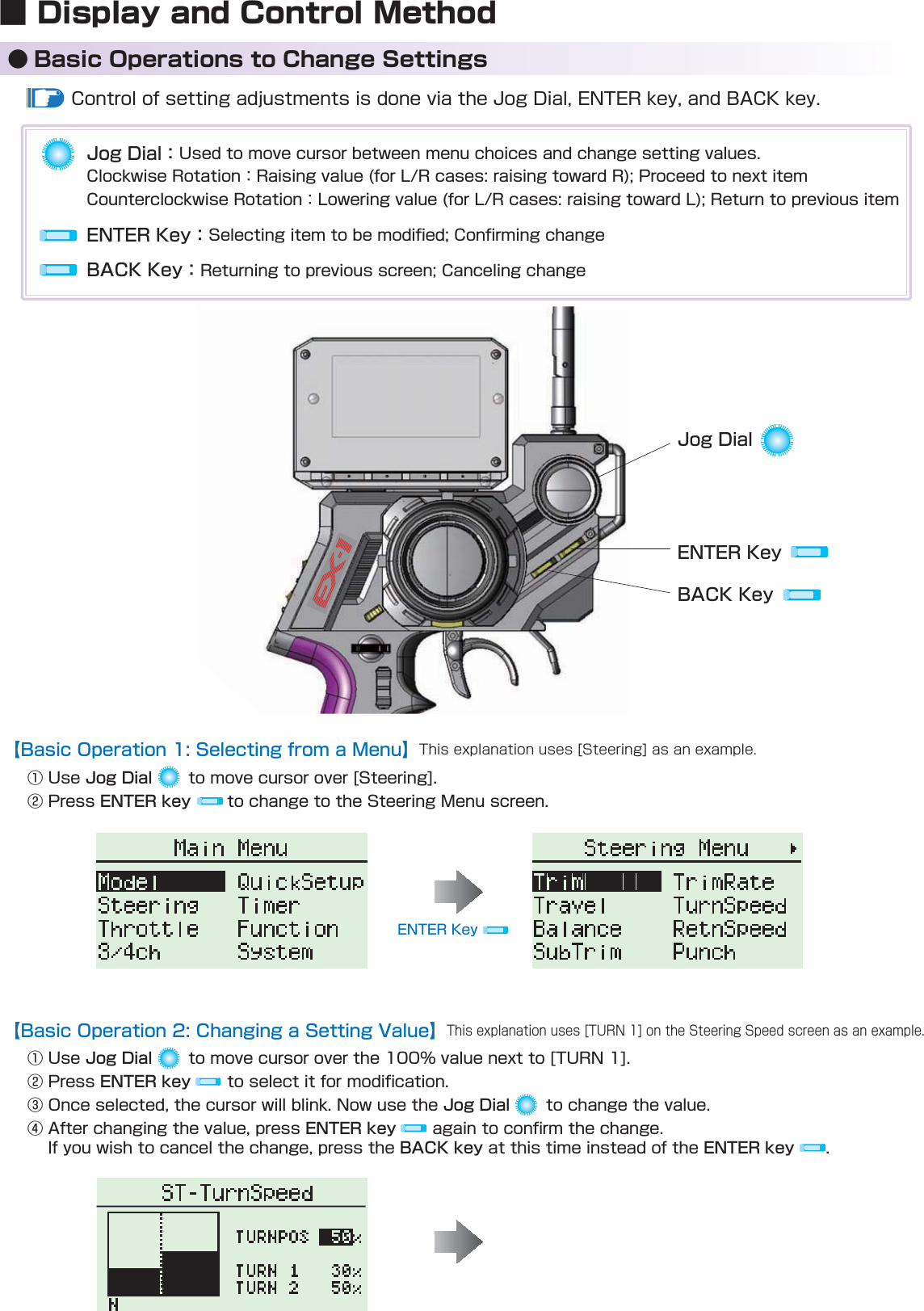 【Basic Operation 1: Selecting from a Menu】󰒄Jog Dial󰒅ENTER key【Basic Operation 2: Changing a Setting Value】󰒄Jog Dial  󰒅ENTER key  󰒆Jog Dial  󰒇ENTER key  BACK key ENTER key  ■ Display and Control Method● Basic Operations to Change SettingsBACK KeyENTER KeyJog DialJog Dial：ENTER Key：BACK Key：
