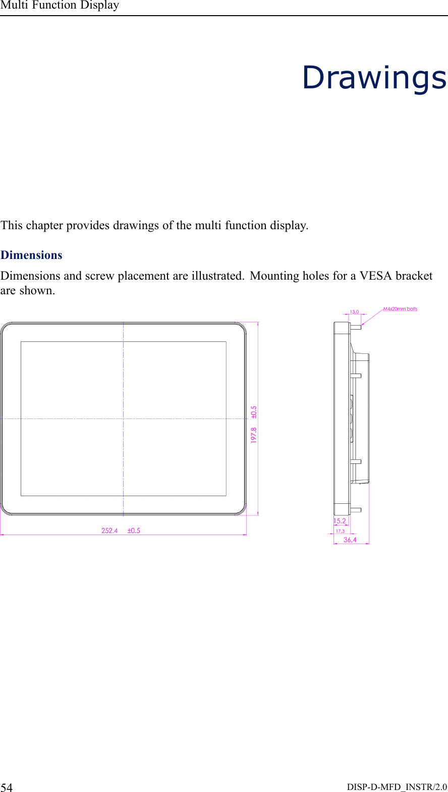 MultiFunctionDisplayDrawingsThischapterprovidesdrawingsofthemultifunctiondisplay.DimensionsDimensionsandscrewplacementareillustrated.MountingholesforaVESAbracketareshown.54DISP-D-MFD_INSTR/2.0