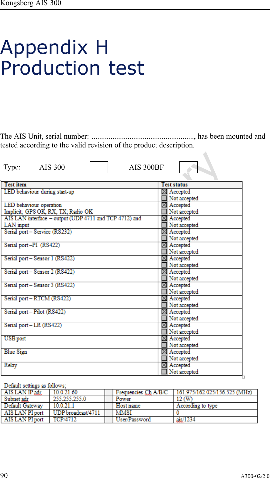 PreliminaryKongsbergAIS300AppendixHProductiontestTheAISUnit,serialnumber:......................................................,hasbeenmountedandtestedaccordingtothevalidrevisionoftheproductdescription.Type:AIS300AIS300BF90A300-02/2.0
