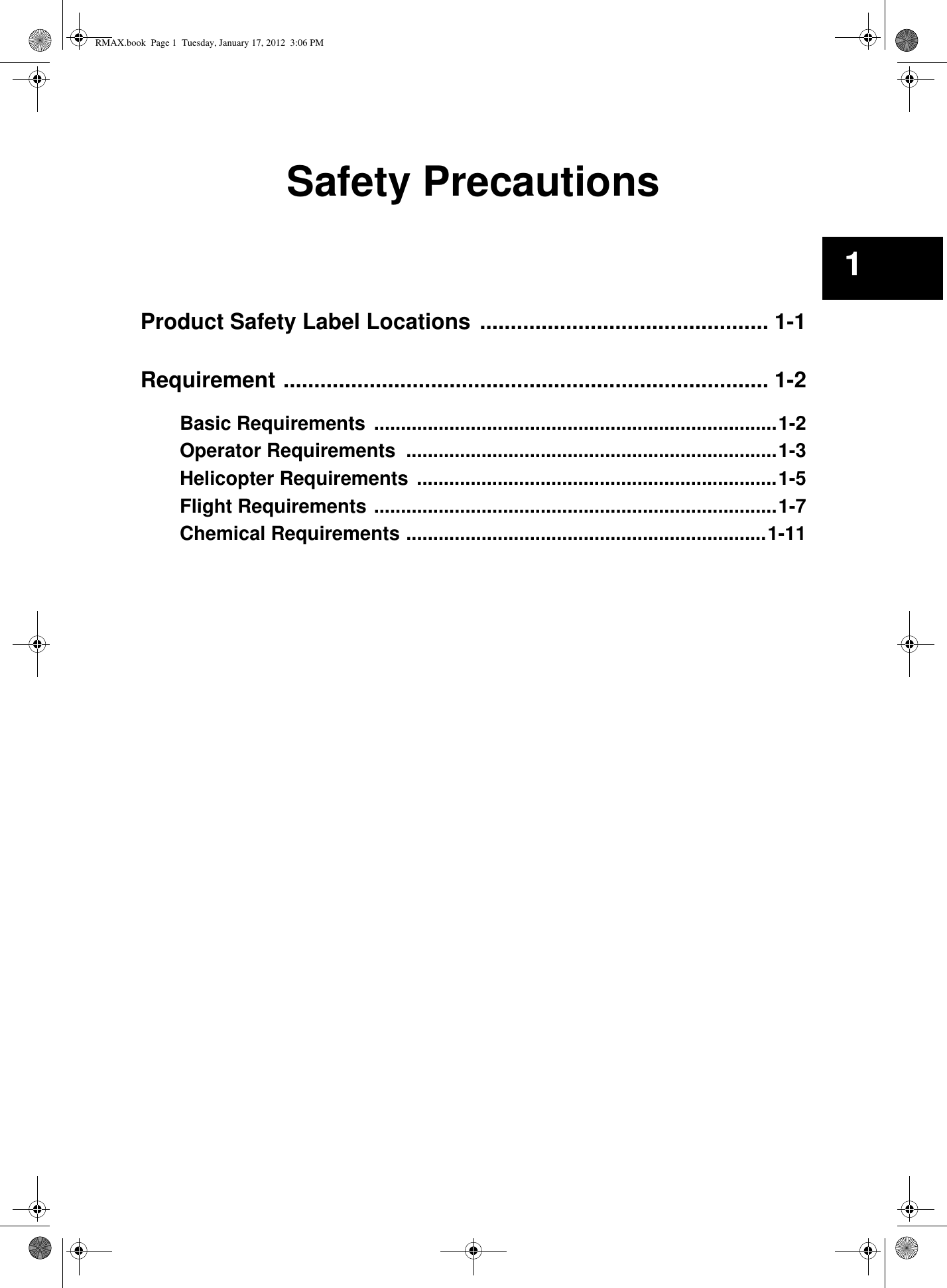 Safety PrecautionsProduct Safety Label Locations ............................................... 1-1Requirement ............................................................................... 1-2Basic Requirements ...........................................................................1-2Operator Requirements  .....................................................................1-3Helicopter Requirements ...................................................................1-5Flight Requirements ...........................................................................1-7Chemical Requirements ...................................................................1-111RMAX.book  Page 1  Tuesday, January 17, 2012  3:06 PM