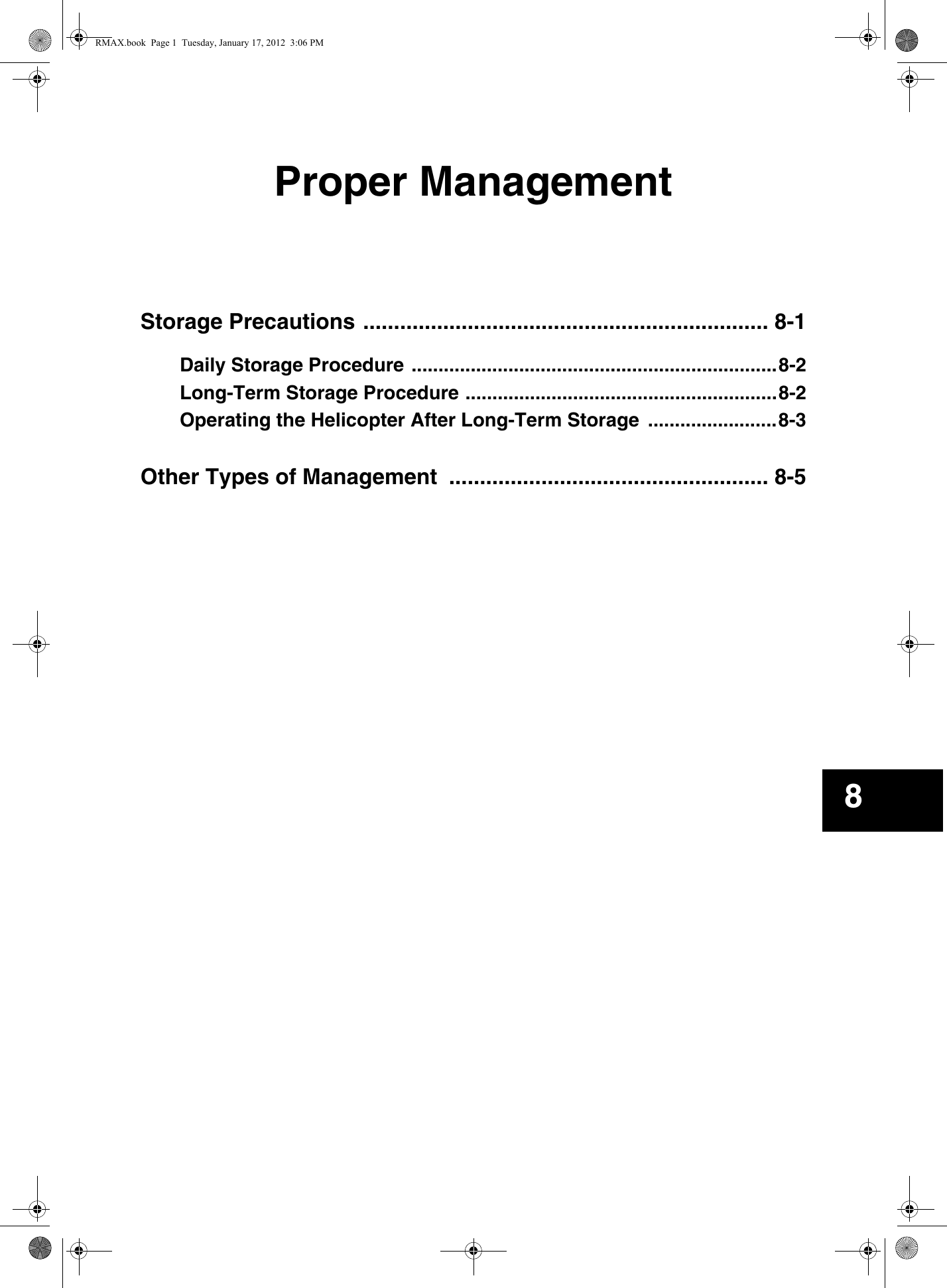 Proper ManagementStorage Precautions .................................................................. 8-1Daily Storage Procedure ....................................................................8-2Long-Term Storage Procedure ..........................................................8-2Operating the Helicopter After Long-Term Storage  ........................8-3Other Types of Management  .................................................... 8-58RMAX.book  Page 1  Tuesday, January 17, 2012  3:06 PM