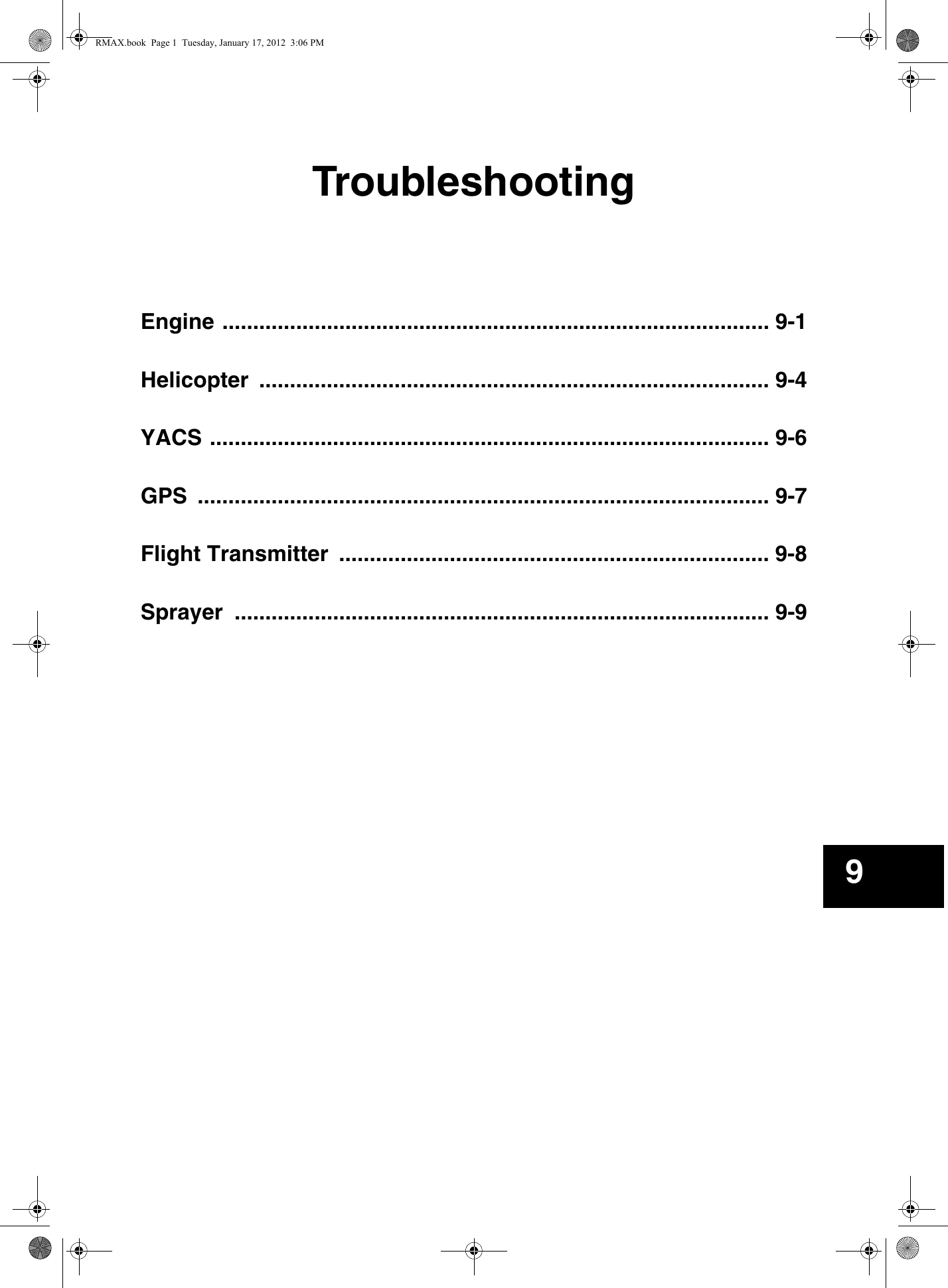 TroubleshootingEngine ......................................................................................... 9-1Helicopter ................................................................................... 9-4YACS ........................................................................................... 9-6GPS ............................................................................................. 9-7Flight Transmitter  ...................................................................... 9-8Sprayer ....................................................................................... 9-99RMAX.book  Page 1  Tuesday, January 17, 2012  3:06 PM