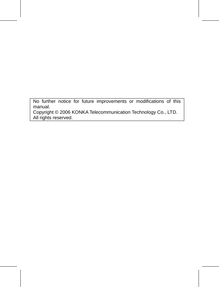    No further notice for future improvements or modifications of this manual. Copyright © 2006 KONKA Telecommunication Technology Co., LTD. All rights reserved. 