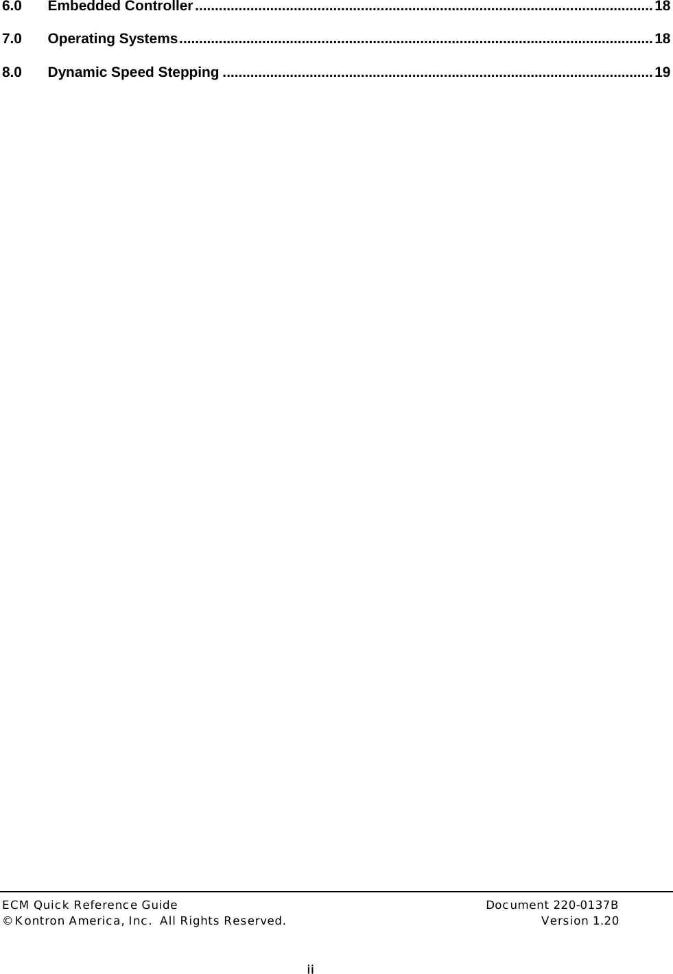  ECM Quick Reference Guide     Document 220-0137B &copy; Kontron America, Inc.  All Rights Reserved.    Version 1.20         ii  6.0 Embedded Controller....................................................................................................................18 7.0 Operating Systems........................................................................................................................18 8.0 Dynamic Speed Stepping .............................................................................................................19  