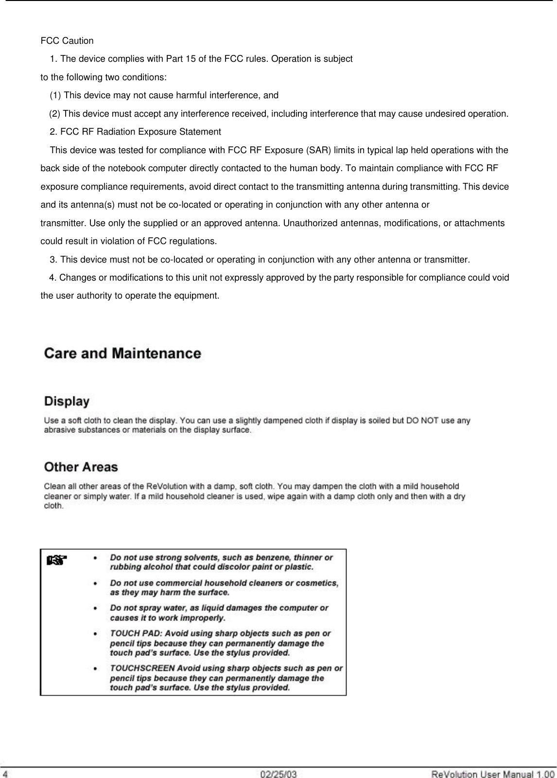                     FCC Caution   1. The device complies with Part 15 of the FCC rules. Operation is subject to the following two conditions:   (1) This device may not cause harmful interference, and   (2) This device must accept any interference received, including interference that may cause undesired operation.  2. FCC RF Radiation Exposure Statement   This device was tested for compliance with FCC RF Exposure (SAR) limits in typical lap held operations with the back side of the notebook computer directly contacted to the human body. To maintain compliance with FCC RF exposure compliance requirements, avoid direct contact to the transmitting antenna during transmitting. This device and its antenna(s) must not be co-located or operating in conjunction with any other antenna or transmitter. Use only the supplied or an approved antenna. Unauthorized antennas, modifications, or attachments could result in violation of FCC regulations.   3. This device must not be co-located or operating in conjunction with any other antenna or transmitter.   4. Changes or modifications to this unit not expressly approved by the party responsible for compliance could void the user authority to operate the equipment.  