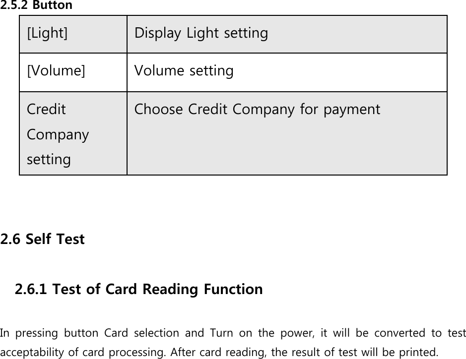  2.5.2 Button [Light]    Display Light setting [Volume]    Volume setting Credit Company setting   Choose Credit Company for payment   2.6 Self Test  2.6.1 Test of Card Reading Function  In pressing button Card selection and Turn on the power, it will  be  converted  to  test acceptability of card processing. After card reading, the result of test will be printed.               