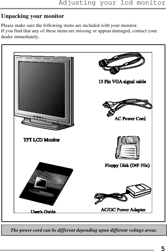 Adjusting your lcd monitor   5Unpacking your monitor Please make sure the following items are included with your monitor.   If you find that any of these items are missing or appear damaged, contact your dealer immediately.        The power cord can be different depending upon different voltage areas. 