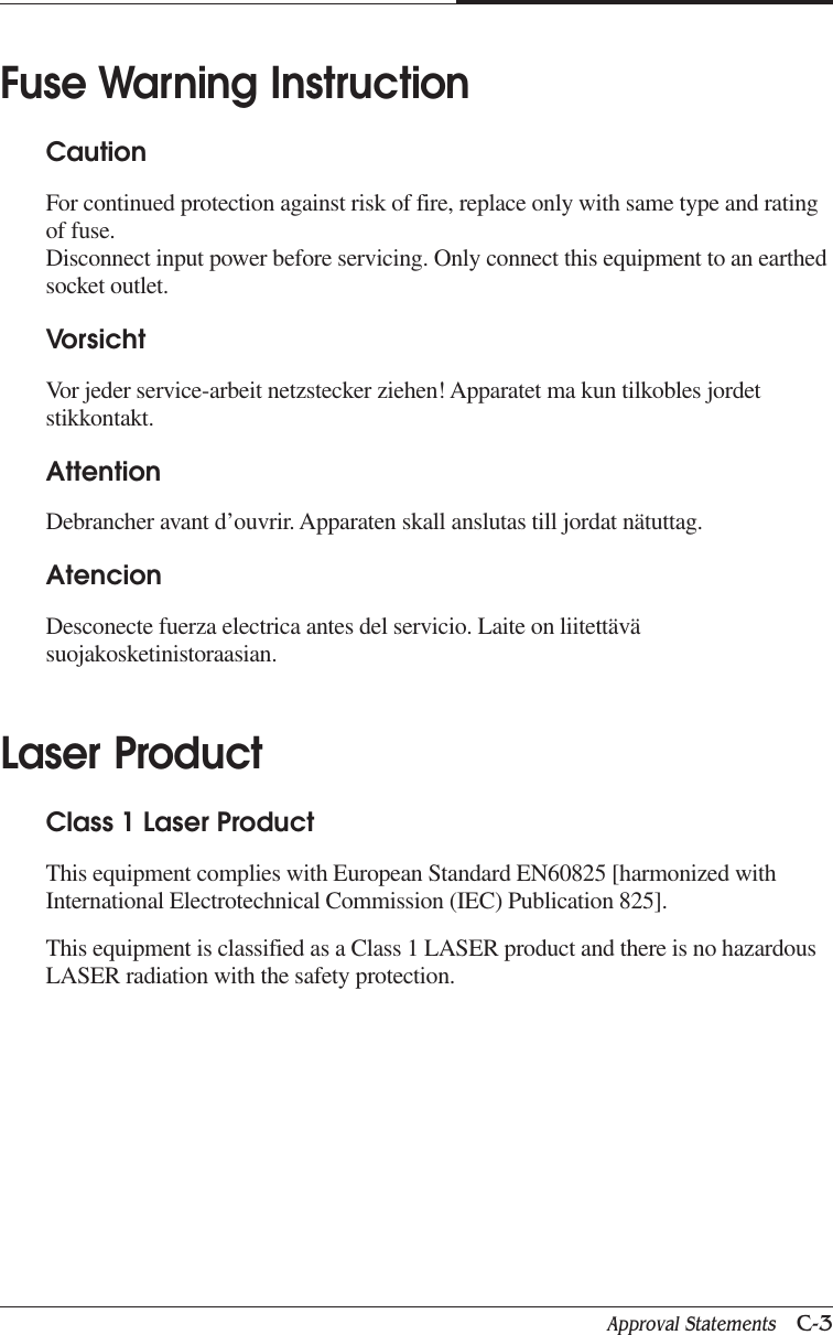 Approval Statements   C-3APPENDIX CFuse Warning InstructionCautionFor continued protection against risk of fire, replace only with same type and ratingof fuse.Disconnect input power before servicing. Only connect this equipment to an earthedsocket outlet.VorsichtVor jeder service-arbeit netzstecker ziehen! Apparatet ma kun tilkobles jordetstikkontakt.AttentionDebrancher avant d’ouvrir. Apparaten skall anslutas till jordat nätuttag.AtencionDesconecte fuerza electrica antes del servicio. Laite on liitettäväsuojakosketinistoraasian.Laser ProductClass 1 Laser ProductThis equipment complies with European Standard EN60825 [harmonized withInternational Electrotechnical Commission (IEC) Publication 825].This equipment is classified as a Class 1 LASER product and there is no hazardousLASER radiation with the safety protection.
