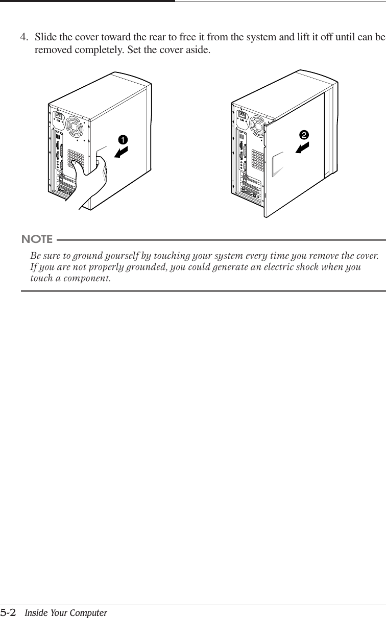 CHAPTER 55-2   Inside Your Computer4. Slide the cover toward the rear to free it from the system and lift it off until can beremoved completely. Set the cover aside.NOTEBe sure to ground yourself by touching your system every time you remove the cover.If you are not properly grounded, you could generate an electric shock when youtouch a component.