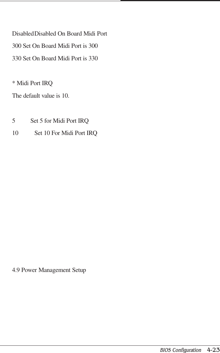 BIOS Configuration   4-23CAPTUER 4DisabledDisabled On Board Midi Port300 Set On Board Midi Port is 300330 Set On Board Midi Port is 330* Midi Port IRQThe default value is 10.5          Set 5 for Midi Port IRQ10 Set 10 For Midi Port IRQ4.9 Power Management Setup