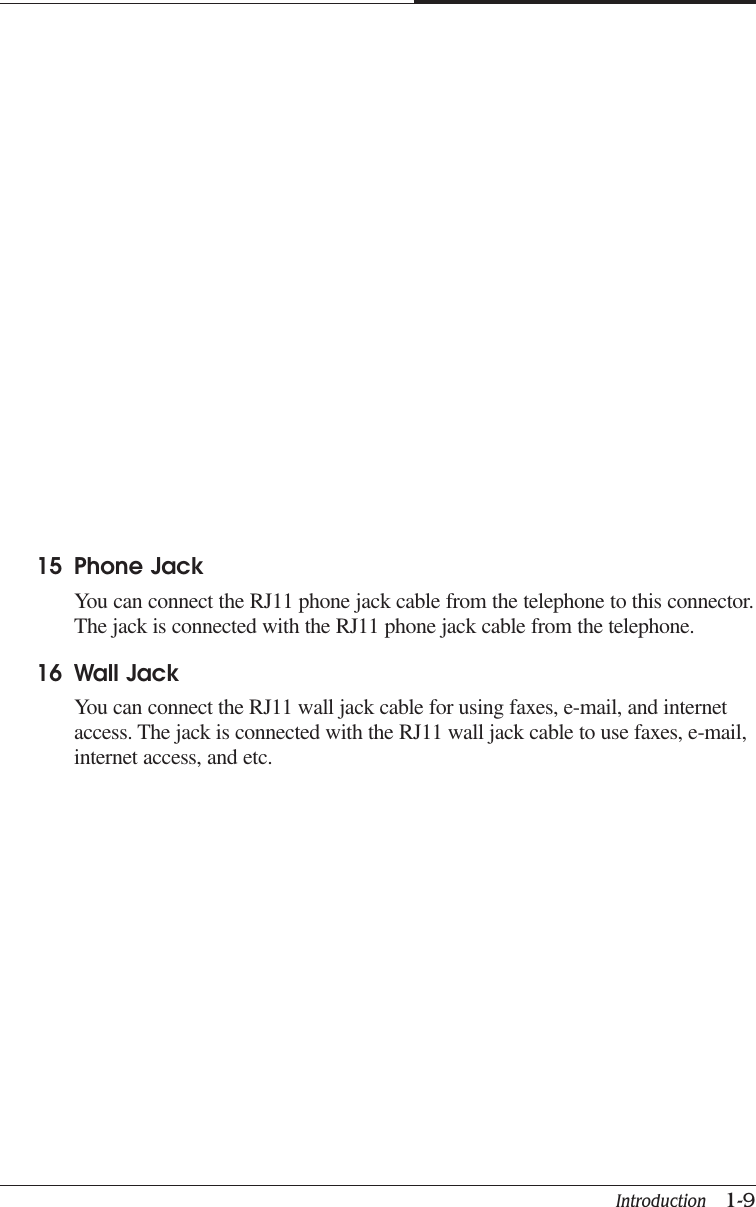 Introduction   1-9CAPTUER 115 Phone JackYou can connect the RJ11 phone jack cable from the telephone to this connector.The jack is connected with the RJ11 phone jack cable from the telephone.16 Wall JackYou can connect the RJ11 wall jack cable for using faxes, e-mail, and internetaccess. The jack is connected with the RJ11 wall jack cable to use faxes, e-mail,internet access, and etc.
