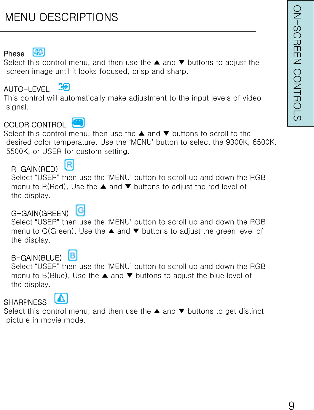 MENU DESCRIPTIONS9PhaseSelect this control menu, and then use the ▲ and ▼ buttons to adjust thescreen image until it looks focused, crisp and sharp.AUTO-LEVELThis control will automatically make adjustment to the input levels of videosignal.COLOR CONTROLSelect this control menu, then use the ▲ and ▼ buttons to scroll to thedesired color temperature. Use the ‘MENU’button to select the 9300K, 6500K,5500K, or USER for custom setting.R-GAIN(RED)Select “USER”then use the ‘MENU’button to scroll up and down the RGBmenu to R(Red), Use the ▲ and ▼ buttons to adjust the red level ofthe display.G-GAIN(GREEN)Select “USER”then use the ‘MENU’button to scroll up and down the RGBmenu to G(Green), Use the ▲ and ▼ buttons to adjust the green level ofthe display.B-GAIN(BLUE)Select “USER”then use the ‘MENU’button to scroll up and down the RGBmenu to B(Blue), Use the ▲ and ▼ buttons to adjust the blue level ofthe display.SHARPNESSSelect this control menu, and then use the ▲ and ▼ buttons to get distinctpicture in movie mode. ON-SCREEN CONTROLS