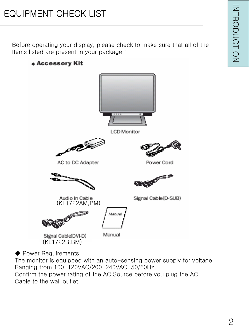 EQUIPMENT CHECK LISTINTRODUCTION◆ Power RequirementsThe monitor is equipped with an auto-sensing power supply for voltageRanging from 100-120VAC/200-240VAC, 50/60Hz.Confirm the power rating of the AC Source before you plug the ACCable to the wall outlet.2Before operating your display, please check to make sure that all of theItems listed are present in your package :(KL1722AM,BM)(KL1722B,BM)