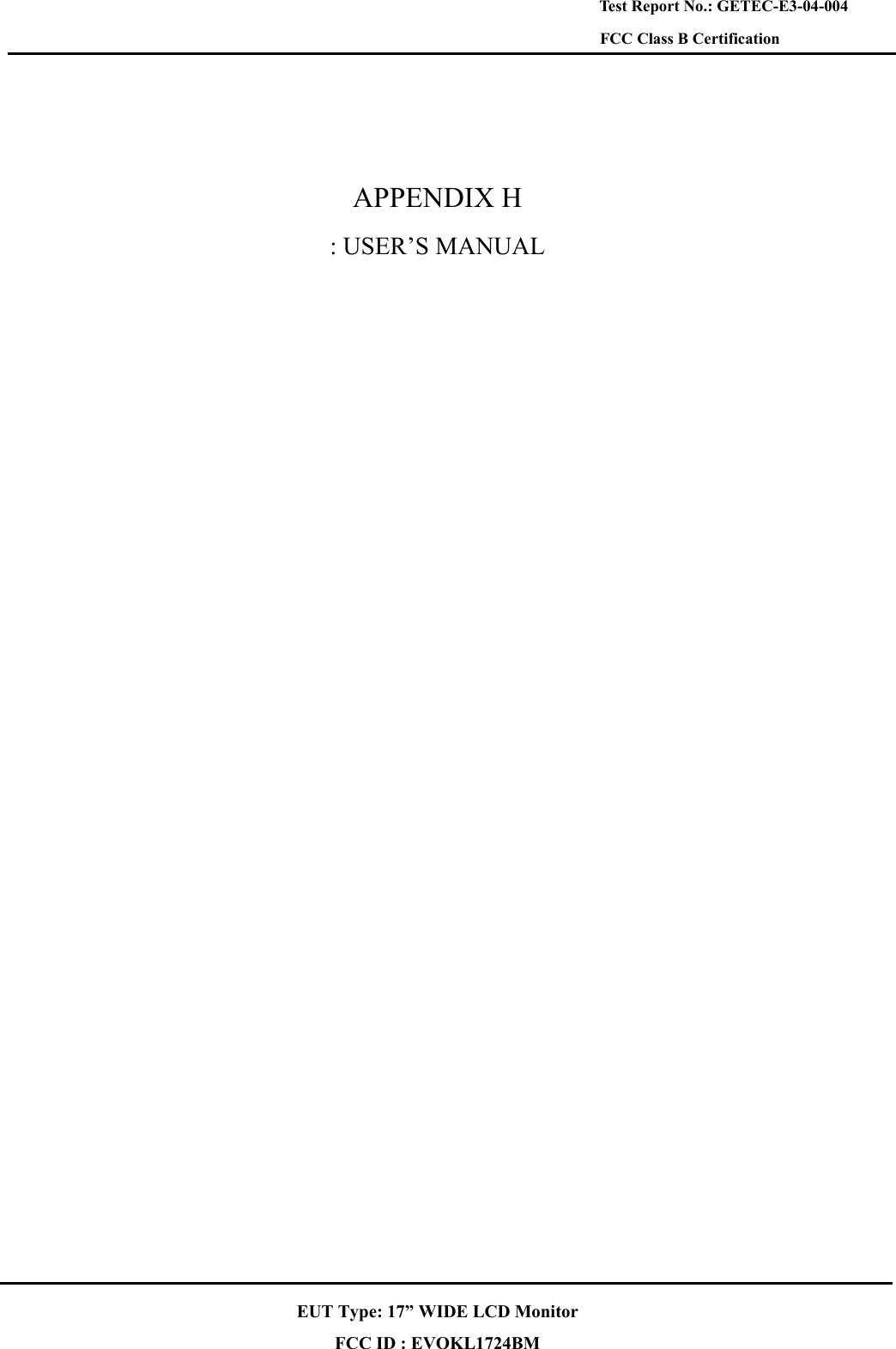    EUT Type: 17” WIDE LCD Monitor FCC ID : EVOKL1724BM Test Report No.: GETEC-E3-04-004 FCC Class B Certification   APPENDIX H : USER’S MANUAL  