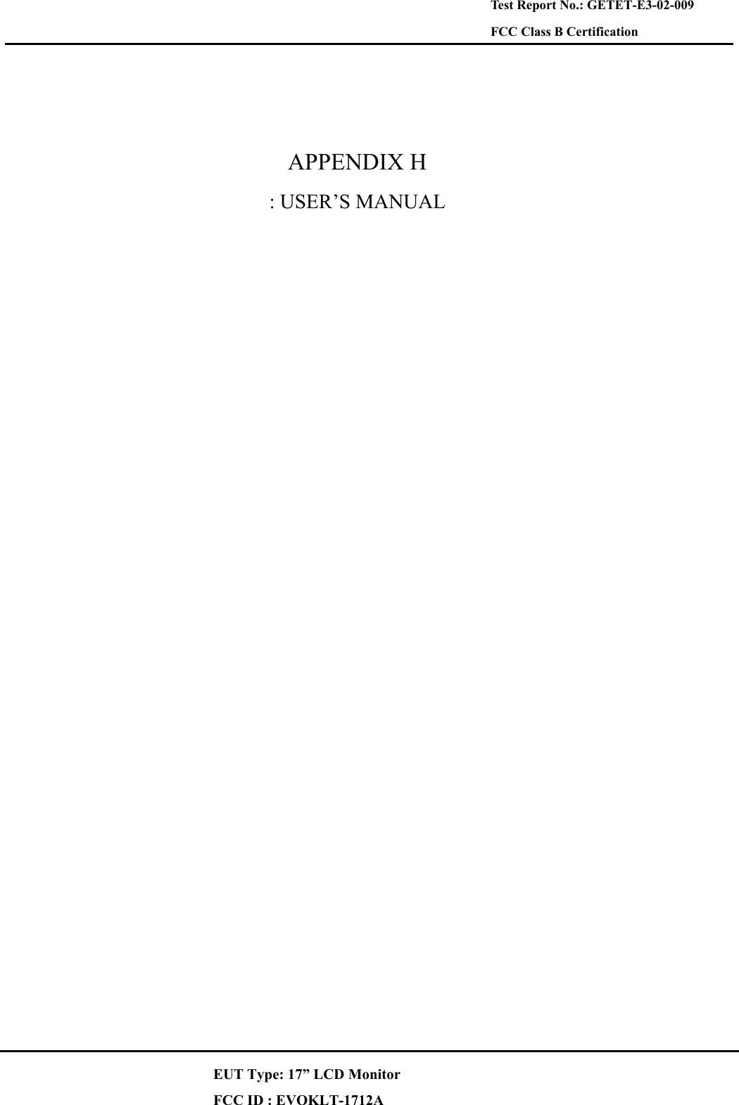  Test Report No.: GETET-E3-02-009 FCC Class B Certification   APPENDIX H : USER’S MANUAL   EUT Type: 17” LCD Monitor FCC ID : EVOKLT-1712A 