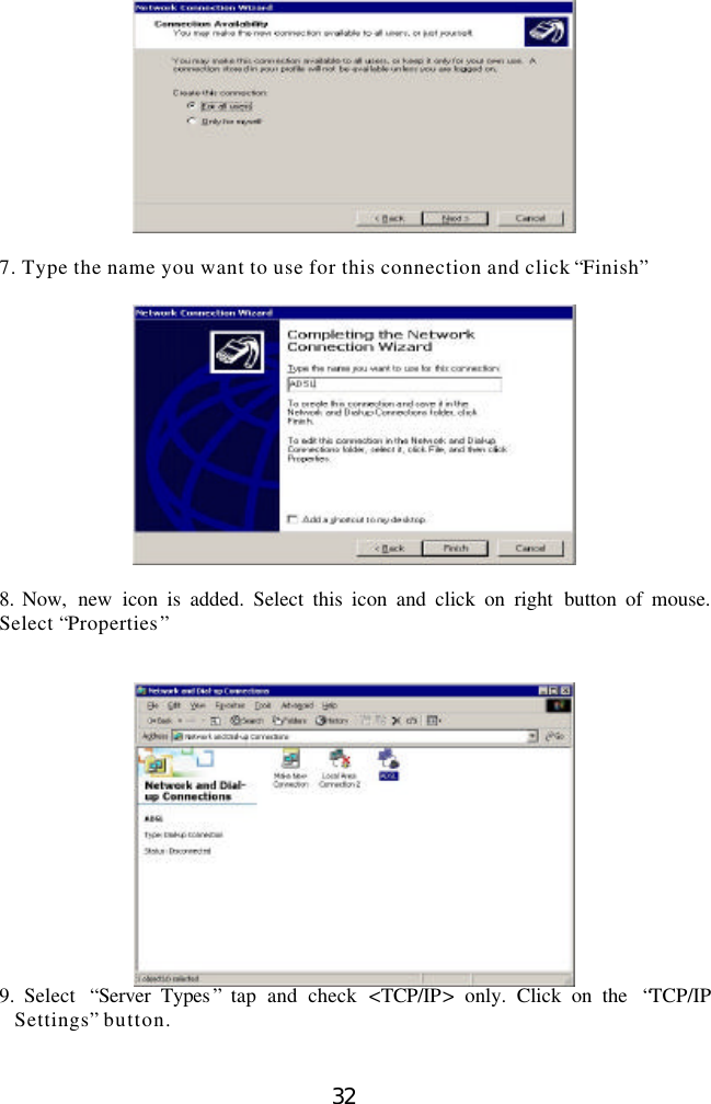  32   7. Type the name you want to use for this connection and click “Finish”    8. Now,  new  icon is added. Select this icon and click on right button of mouse.  Select “Properties”    9. Select  “Server Types ” tap and check &lt;TCP/IP&gt; only. Click on the  “TCP/IP Settings” button.     