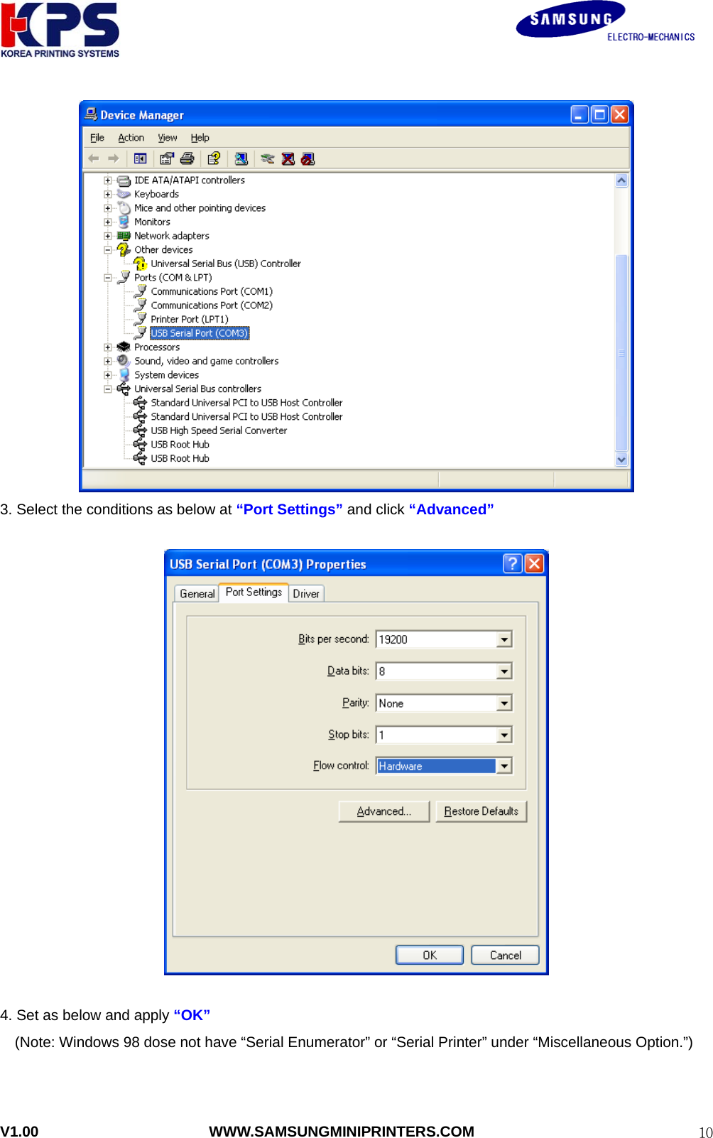                                                               V1.00                       WWW.SAMSUNGMINIPRINTERS.COM  10 3. Select the conditions as below at “Port Settings” and click “Advanced”    4. Set as below and apply “OK”     (Note: Windows 98 dose not have “Serial Enumerator” or “Serial Printer” under “Miscellaneous Option.”)  