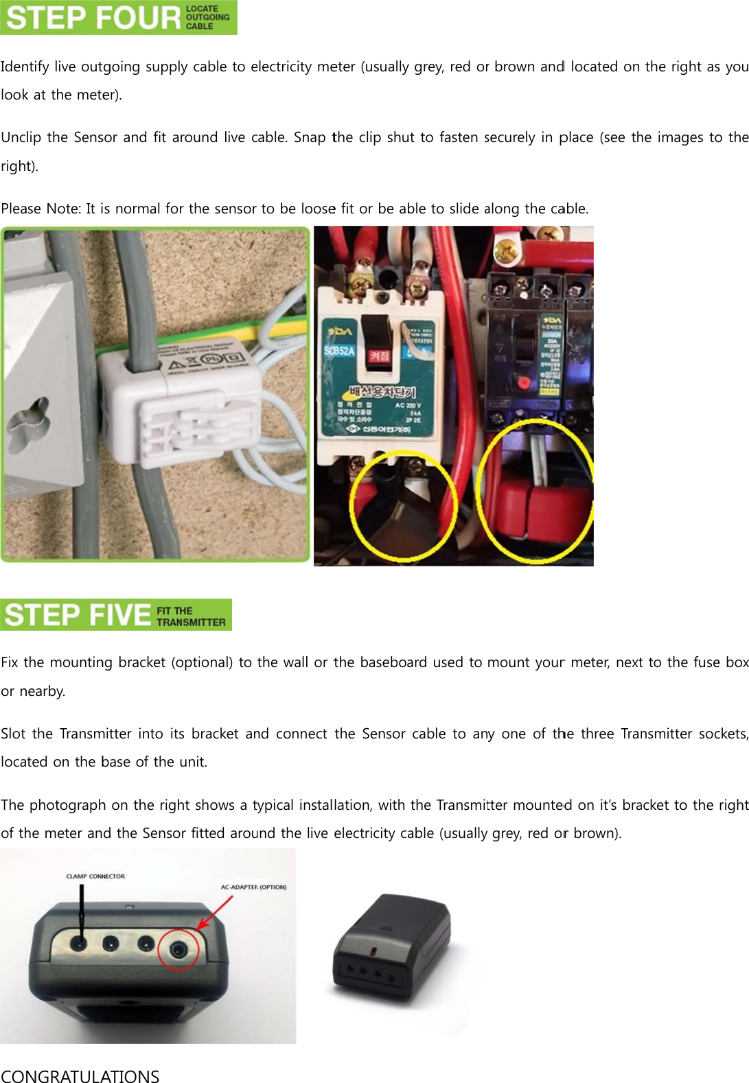 IdenlookUncrighPlea Fix tor nSlot locaThe of thCOntify live outk at the metelip the Senst). ase Note: It ithe mountinnearby. the Transmted on the bphotographhe meter anNGRATULAgoing suppler). sor and fit ais normal fong bracket (omitter into  itsbase of the h on the righd the SensoATIONS  y cable to eround live cr the sensor  optional) to s bracket anunit. ht shows a tor fitted arouelectricity mecable. Snap tto be loosethe wall or tnd connect ypical instalund the live eter (usually the clip shute fit or be abthe baseboathe Sensor lation, with electricity cagrey, red ort to fasten sble to slide aard used to cable to anthe Transmitable (usuallyr brown andsecurely in palong the camount your y one of thtter mountedgrey, red ord located on place (see thable.  r meter, nexthe three Trand on it’s brar brown). the right ashe images tot to the fusensmitter socacket to the s you o the e box ckets, right 