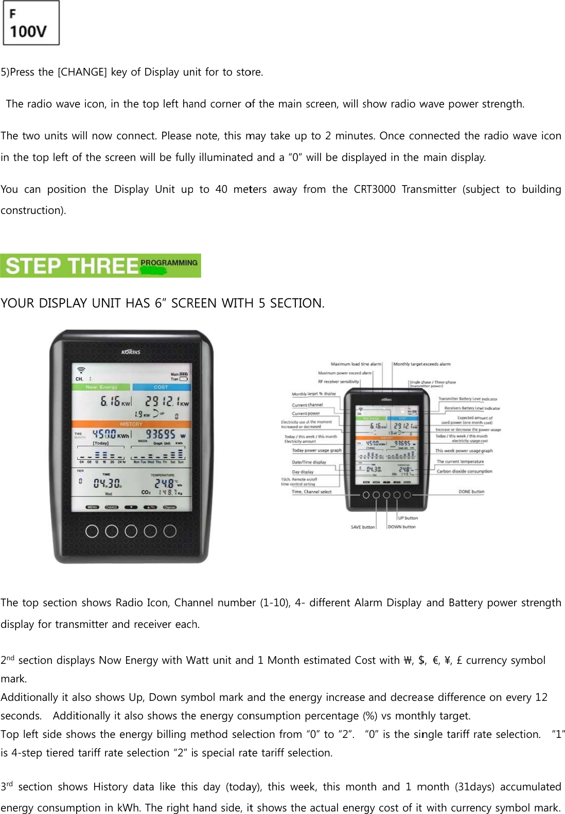 5)Pr TheThe in thYou consYOUThe disp2nd smarAddsecoTop is 4-3rd seneress the [CHAe radio wavetwo units whe top left ocan  positiostruction). UR DISPLAtop sectionplay for transsection dispk. itionally it aonds.    Additleft side sh-step tiered section  showrgy consumpANGE] key oe icon, in thewill now conof the screenon  the  DispAY UNIT H shows Radsmitter and lays Now Enlso shows Utionally it alsows the enetariff rate sews  History dption in kWhof Display une top left hanect. Please n will be fullyplay  Unit  upAS 6” SCRio Icon, Chareceiver eacnergy with WUp, Down symso shows theergy billing melection “2” idata  like thih. The right nit for to stoand corner onote, this my illuminatedp to 40 metREEN WITHnnel numbeh. Watt unit andmbol mark ae energy conmethod seleis special ratis  day  (todahand side, itore. of the main smay take up d and a “0” wters  away  frH 5 SECTIOer (1-10), 4-d 1 Month eand the enernsumption pection from “te tariff selecay),  this  weet shows the screen, will sto 2 minutewill be displarom the CRON. different Alaestimated Corgy increase percentage (“0” to “2”.   ction. ek, this monactual energshow radio wes. Once conayed in the RT3000  Transarm Display ost with \, $and decrea(%) vs month“0” is the sinnth and  1 mgy cost of it wave power nnected the main displaysmitter  (suband Battery$,  €, ¥, £ curse differenchly target. ngle tariff ramonth  (31dawith currenstrength. radio wave y. bject  to  buily power strerrency symboe on every 1ate selectionays)  accumucy symbol micon lding ength ol 12 .  “1” lated mark. 