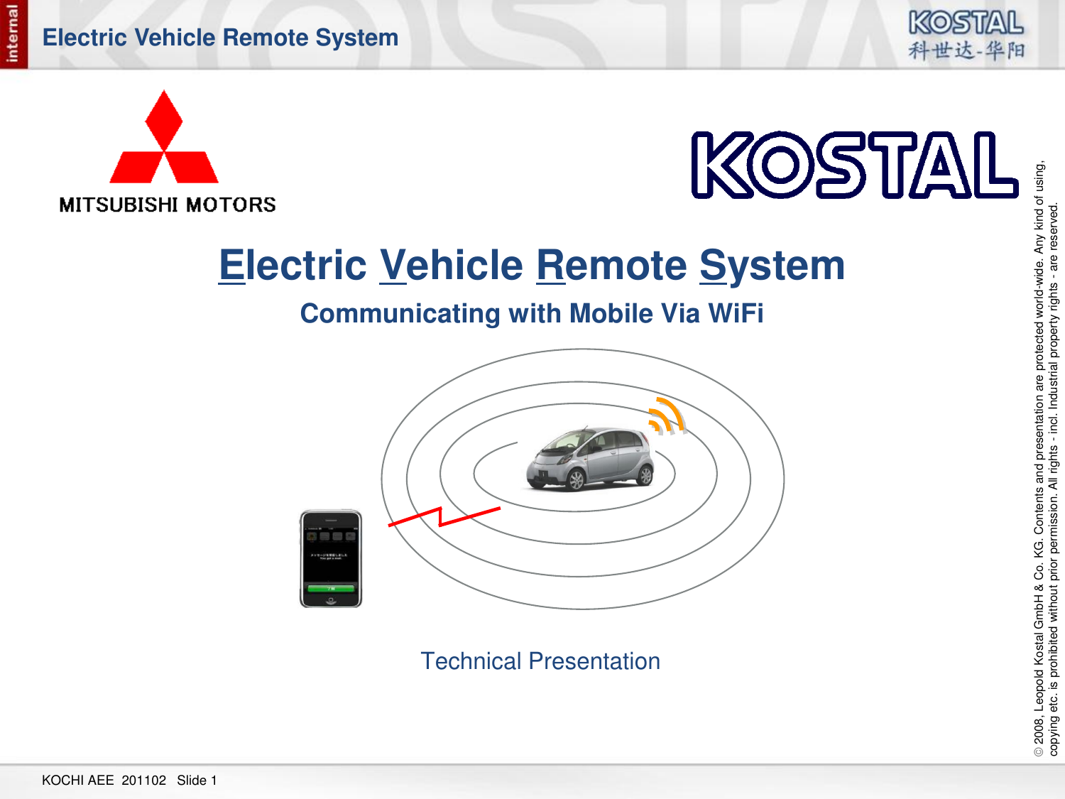 © 2008, Leopold Kostal GmbH &amp; Co. KG. Contents and presentation are protected world-wide. Any kind of using,  copying etc. is prohibited without prior permission. All rights - incl. Industrial property rights - are reserved. KOCHI AEE  201102   Slide 1 Electric Vehicle Remote System   Communicating with Mobile Via WiFi     Technical Presentation Electric Vehicle Remote System 