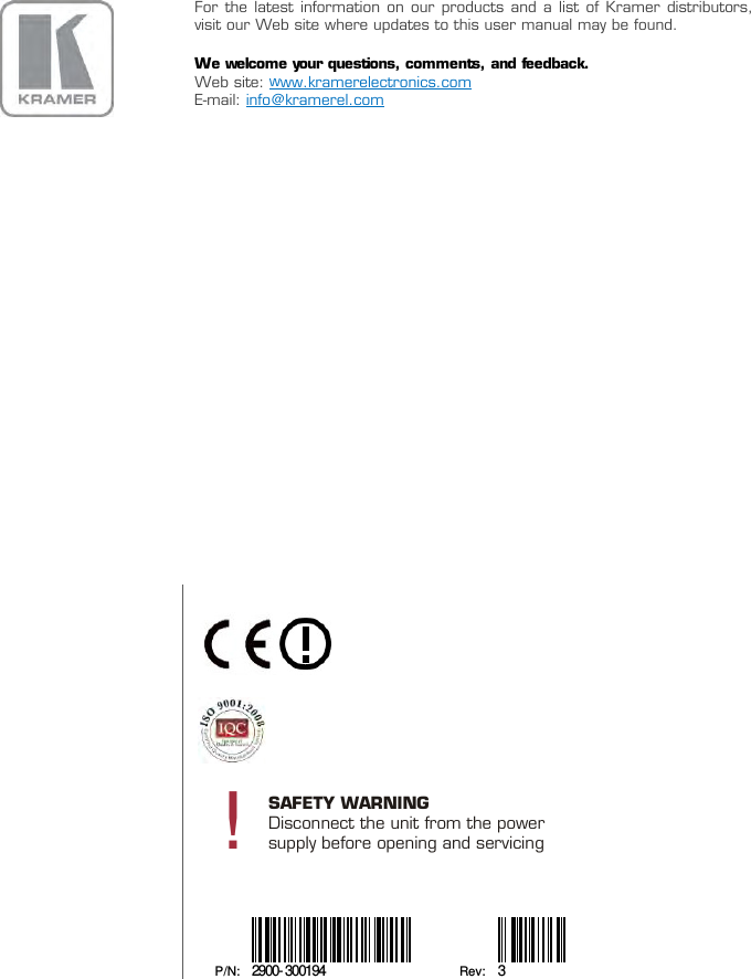    For the latest information on our products and a list of Kramer distributors, visit our Web site where updates to this user manual may be found. We welcome your questions, comments, and feedback. Web site: E-mail: www.kramerelectronics.com  info@kramerel.com                   P/N: 2900-300194 Rev: 3   !SAFETY WARNINGDisconnect the unit from the powersupply before opening and servicing