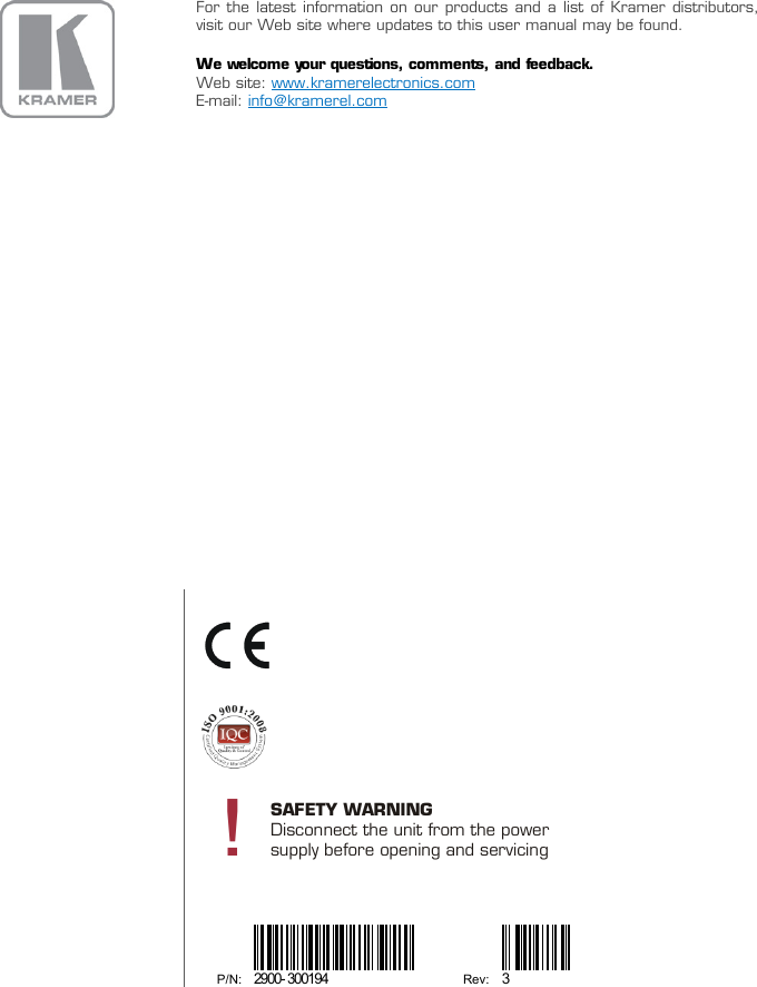    For the latest information on our products and a list of Kramer distributors, visit our Web site where updates to this user manual may be found. We welcome your questions, comments, and feedback. Web site: E-mail: www.kramerelectronics.com  info@kramerel.com                   P/N: 2900- 300194 Rev: 3   !SAFETY WARNINGDisconnect the unit from the powersupply before opening and servicing