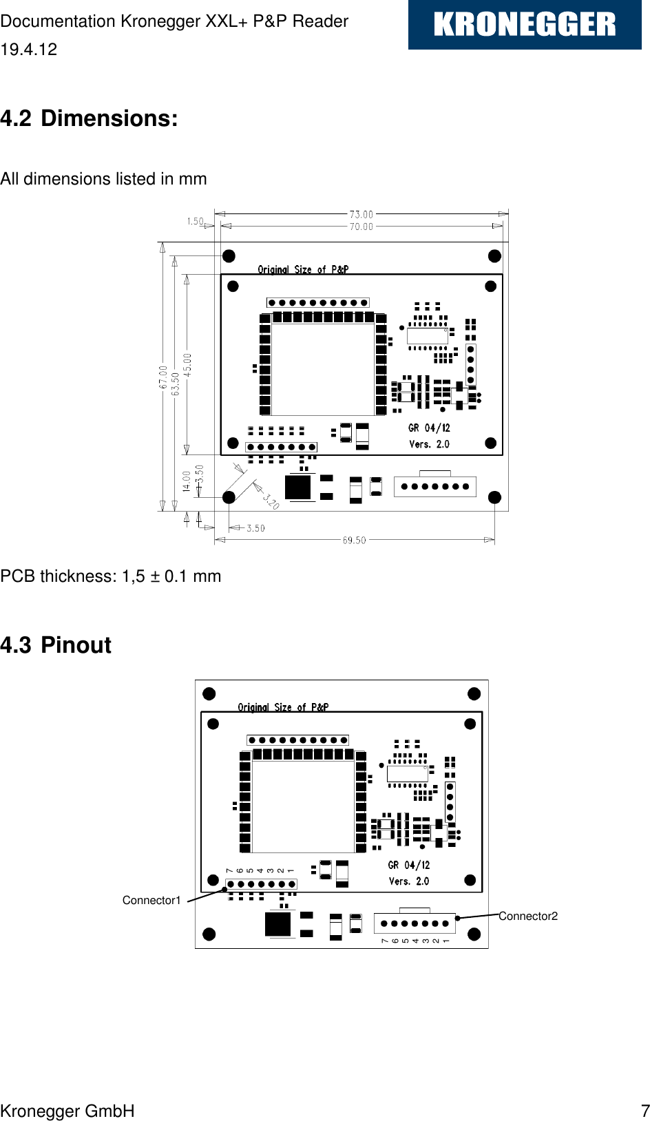 Documentation Kronegger XXL+ P&amp;P Reader 19.4.12 Kronegger GmbH    7  4.2 Dimensions:  All dimensions listed in mm              PCB thickness: 1,5 ± 0.1 mm  4.3 Pinout             Connector1 Connector2 7 6 5 4 3 2 1 7 6 5 4 3 2 1 