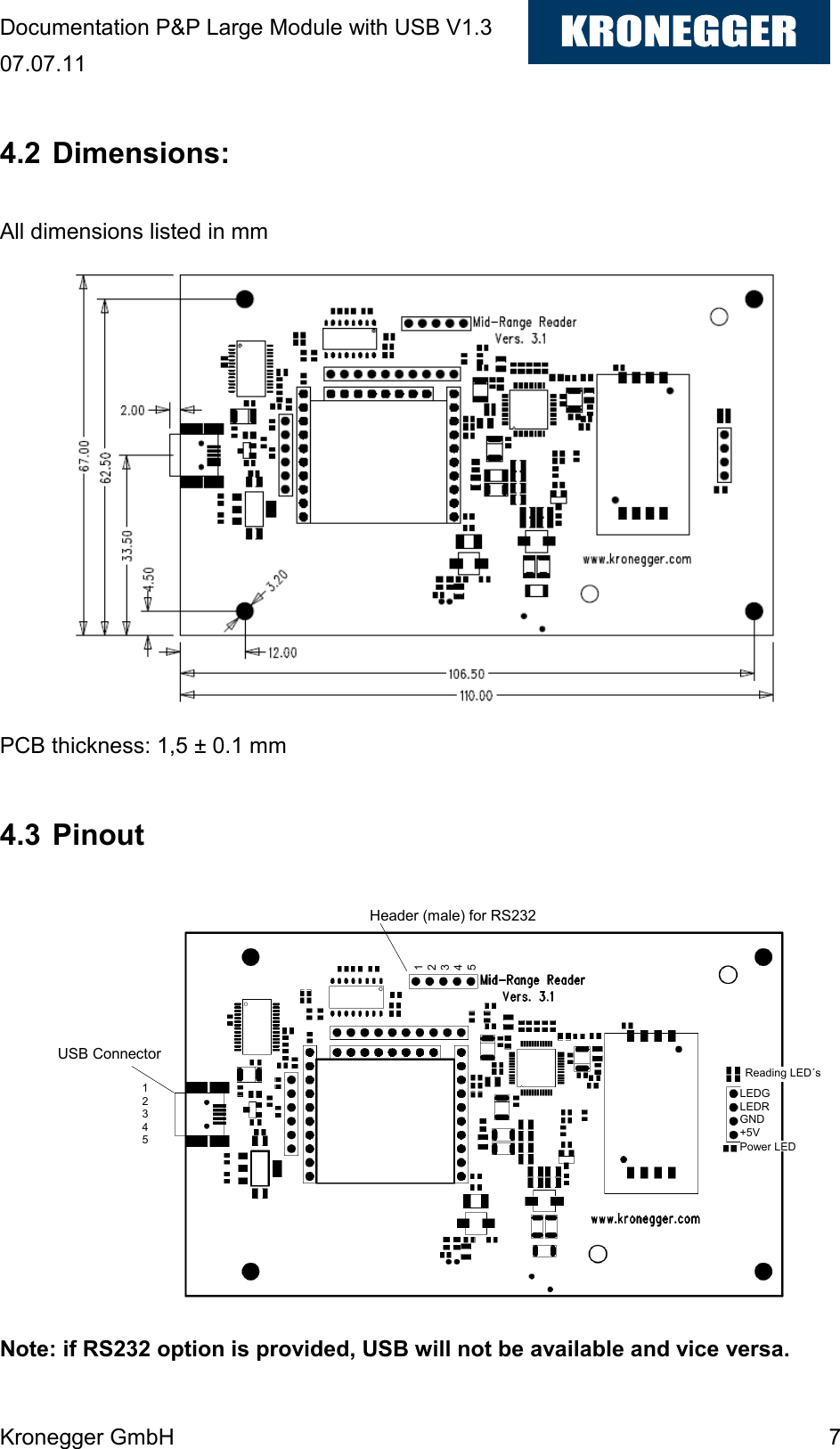 Documentation P&amp;P Large Module with USB V1.3 07.07.11 Kronegger GmbH    7  4.2 Dimensions:  All dimensions listed in mm              PCB thickness: 1,5 ± 0.1 mm  4.3 Pinout              Note: if RS232 option is provided, USB will not be available and vice versa.  1 2 3 4 5 USB Connector 1 2 3 4 5 Header (male) for RS232 LEDG LEDR GND +5V Reading LED´s Power LED 