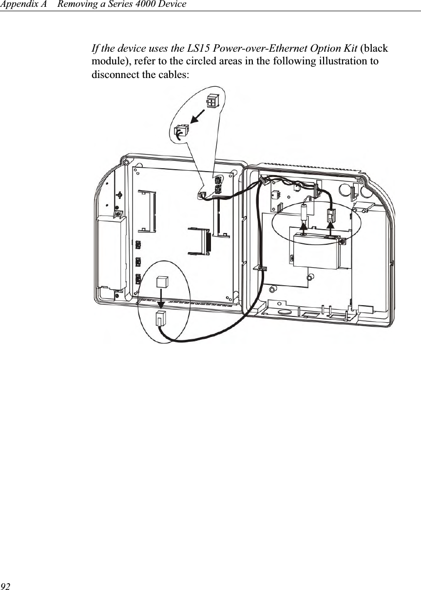 Appendix A    Removing a Series 4000 Device92If the device uses the LS15 Power-over-Ethernet Option Kit (black module), refer to the circled areas in the following illustration to disconnect the cables:   