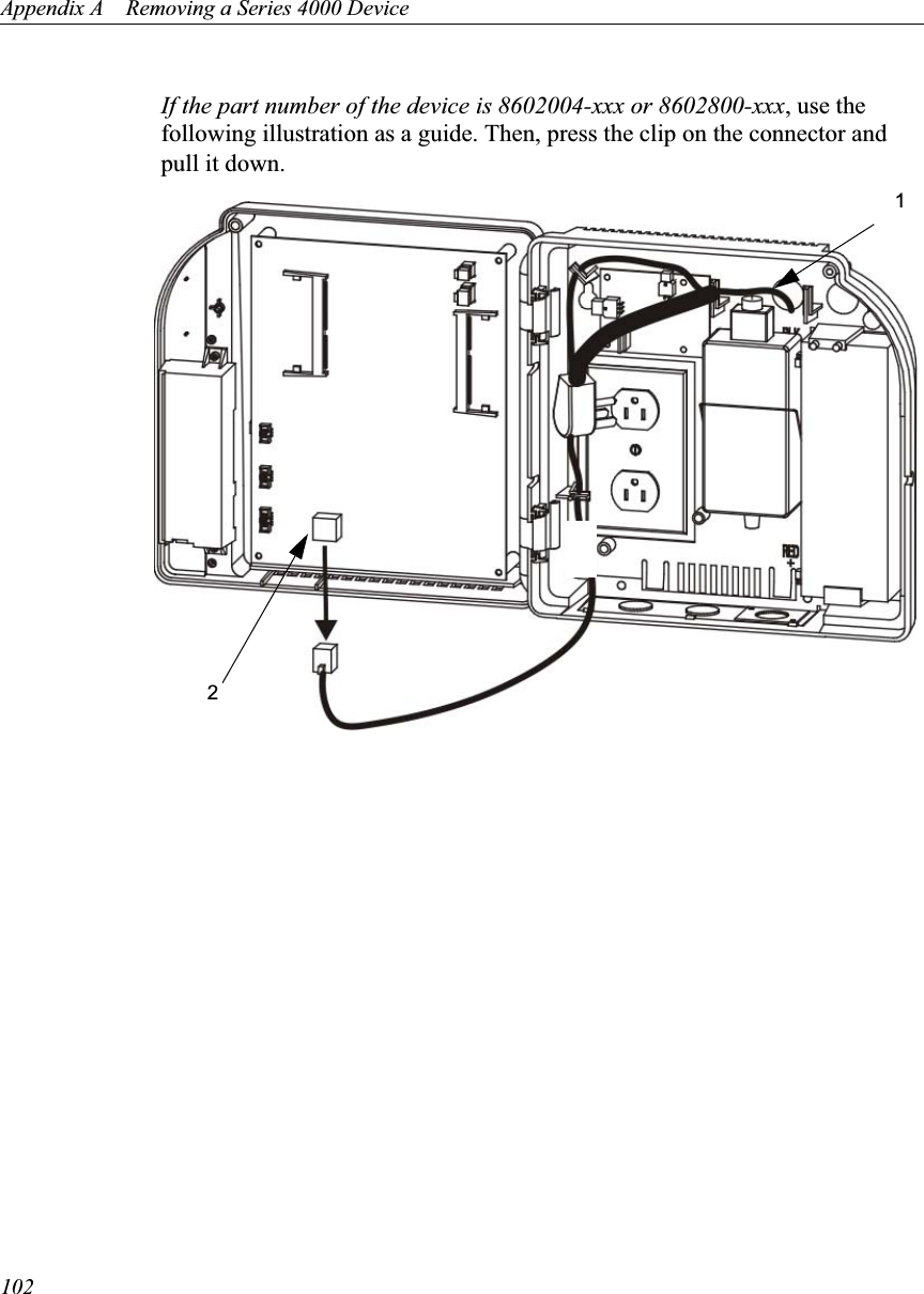 Appendix A    Removing a Series 4000 Device102If the part number of the device is 8602004-xxx or 8602800-xxx, use the following illustration as a guide. Then, press the clip on the connector and pull it down. 12